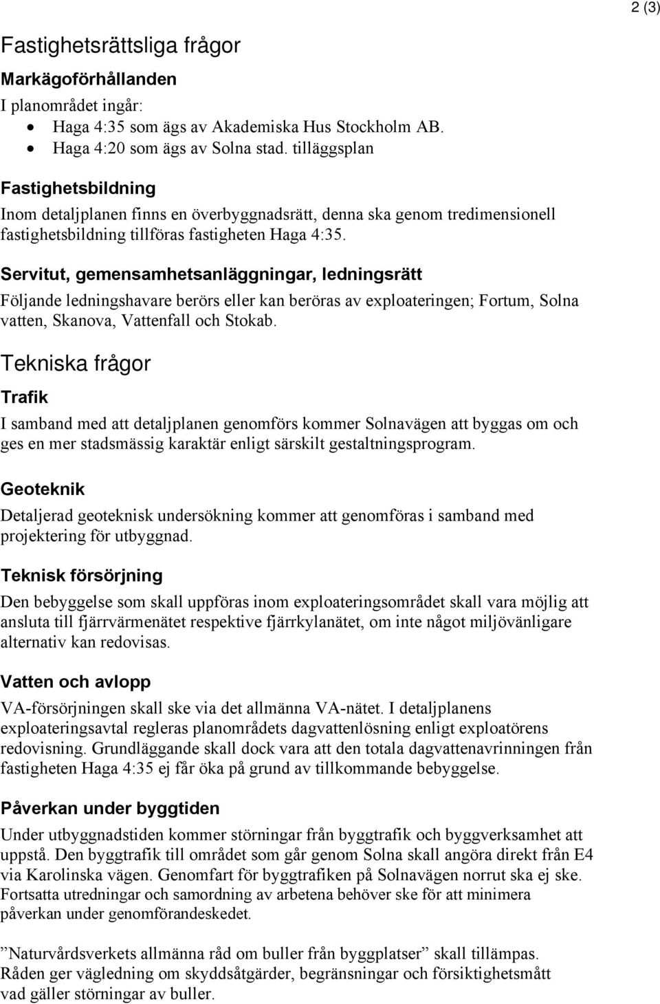 Servitut, gemensamhetsanläggningar, ledningsrätt Följande ledningshavare berörs eller kan beröras av exploateringen; Fortum, Solna vatten, Skanova, Vattenfall och Stokab.