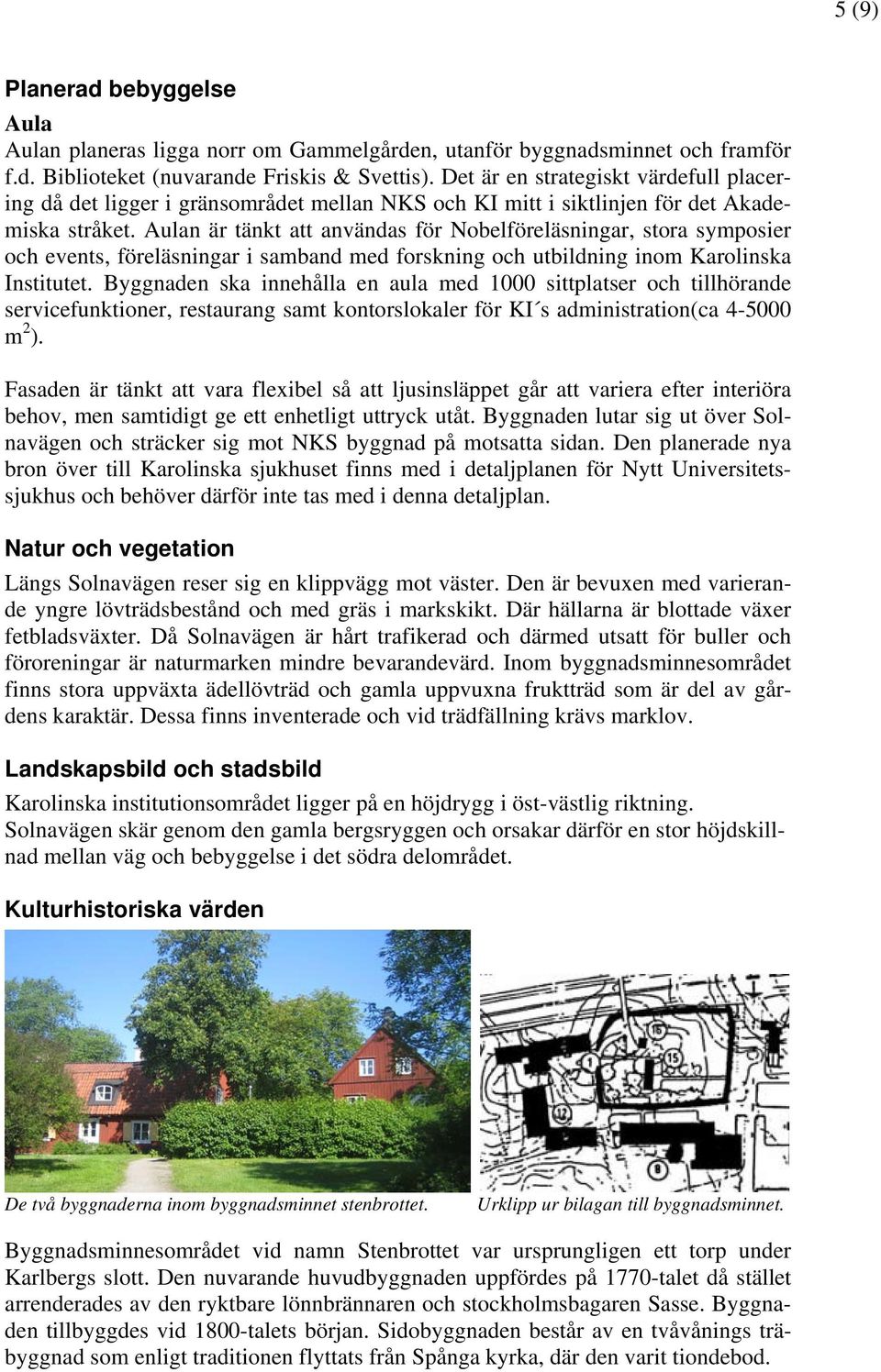 Aulan är tänkt att användas för Nobelföreläsningar, stora symposier och events, föreläsningar i samband med forskning och utbildning inom Karolinska Institutet.