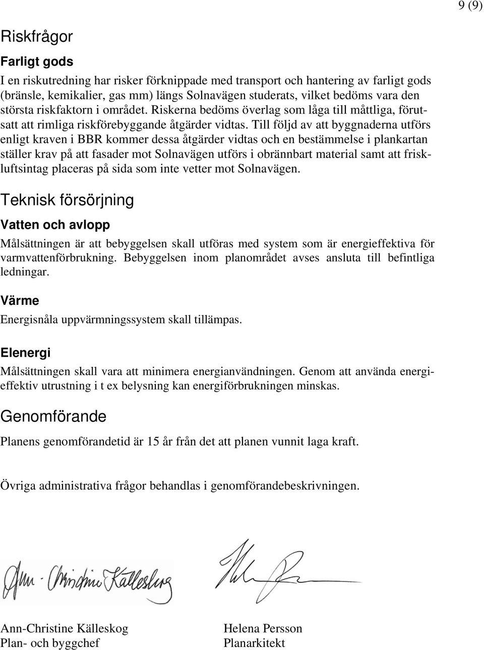 Till följd av att byggnaderna utförs enligt kraven i BBR kommer dessa åtgärder vidtas och en bestämmelse i plankartan ställer krav på att fasader mot Solnavägen utförs i obrännbart material samt att