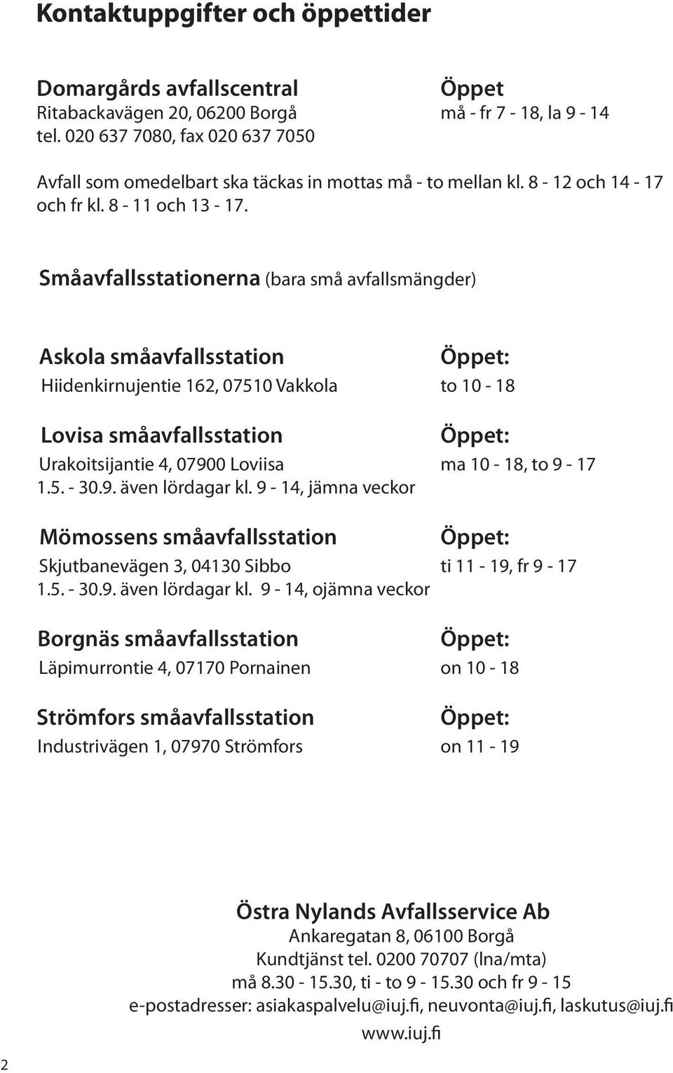 Småavfallsstationerna (bara små avfallsmängder) Askola småavfallsstation Hiidenkirnujentie 162, 07510 Vakkola to 10-18 Lovisa småavfallsstation Urakoitsijantie 4, 07900 Loviisa ma 10-18, to 9-17 1.5. - 30.