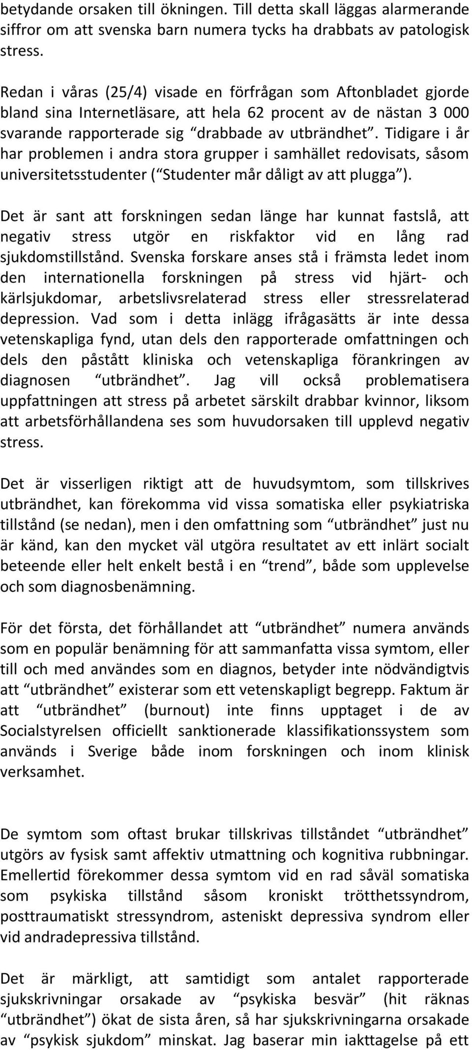 Tidigare i år har problemen i andra stora grupper i samhället redovisats, såsom universitetsstudenter ( Studenter mår dåligt av att plugga ).
