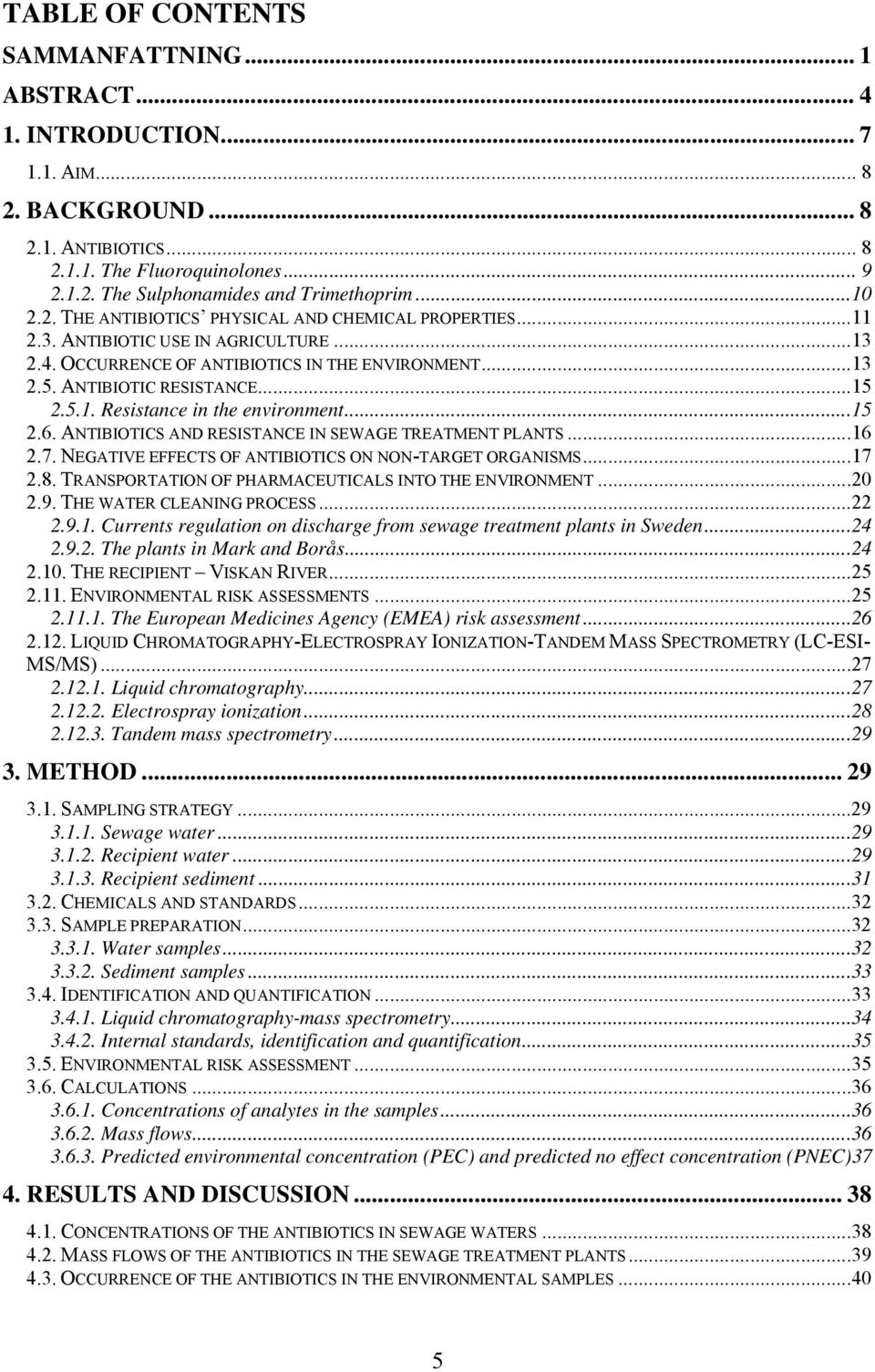 ..15 2.6. ANTIBIOTICS AND RESISTANCE IN SEWAGE TREATMENT PLANTS...16 2.7. NEGATIVE EFFECTS OF ANTIBIOTICS ON NON-TARGET ORGANISMS...17 2.8. TRANSPORTATION OF PHARMACEUTICALS INTO THE ENVIRONMENT...20 2.