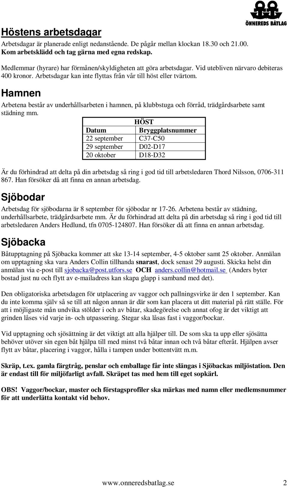 Hamnen Arbetena består av underhållsarbeten i hamnen, på klubbstuga och förråd, trädgårdsarbete samt städning mm.