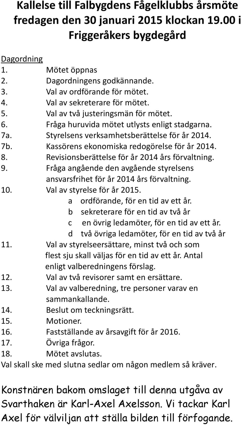 Kassörens ekonomiska redogörelse för år 2014. 8. Revisionsberättelse för år 2014 års förvaltning. 9. Fråga angående den avgående styrelsens ansvarsfrihet för år 2014 års förvaltning. 10.