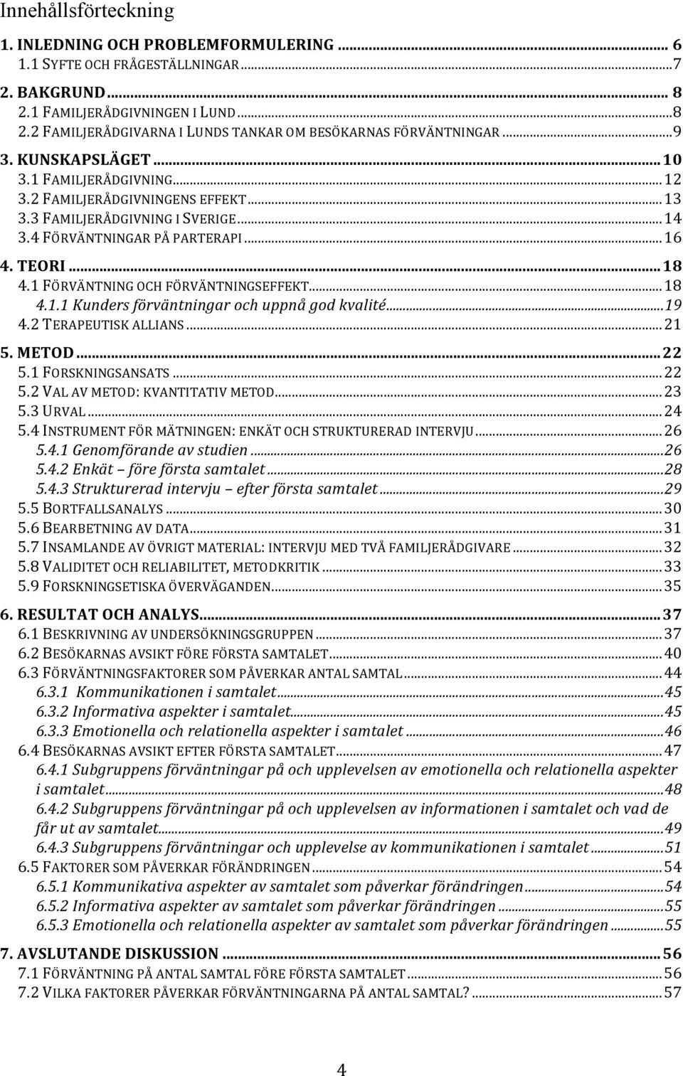 1 FÖRVÄNTNING OCH FÖRVÄNTNINGSEFFEKT... 18 4.1.1 Kunders förväntningar och uppnå god kvalité... 19 4.2 TERAPEUTISK ALLIANS... 21 5. METOD... 22 5.1 FORSKNINGSANSATS... 22 5.2 VAL AV METOD: KVANTITATIV METOD.