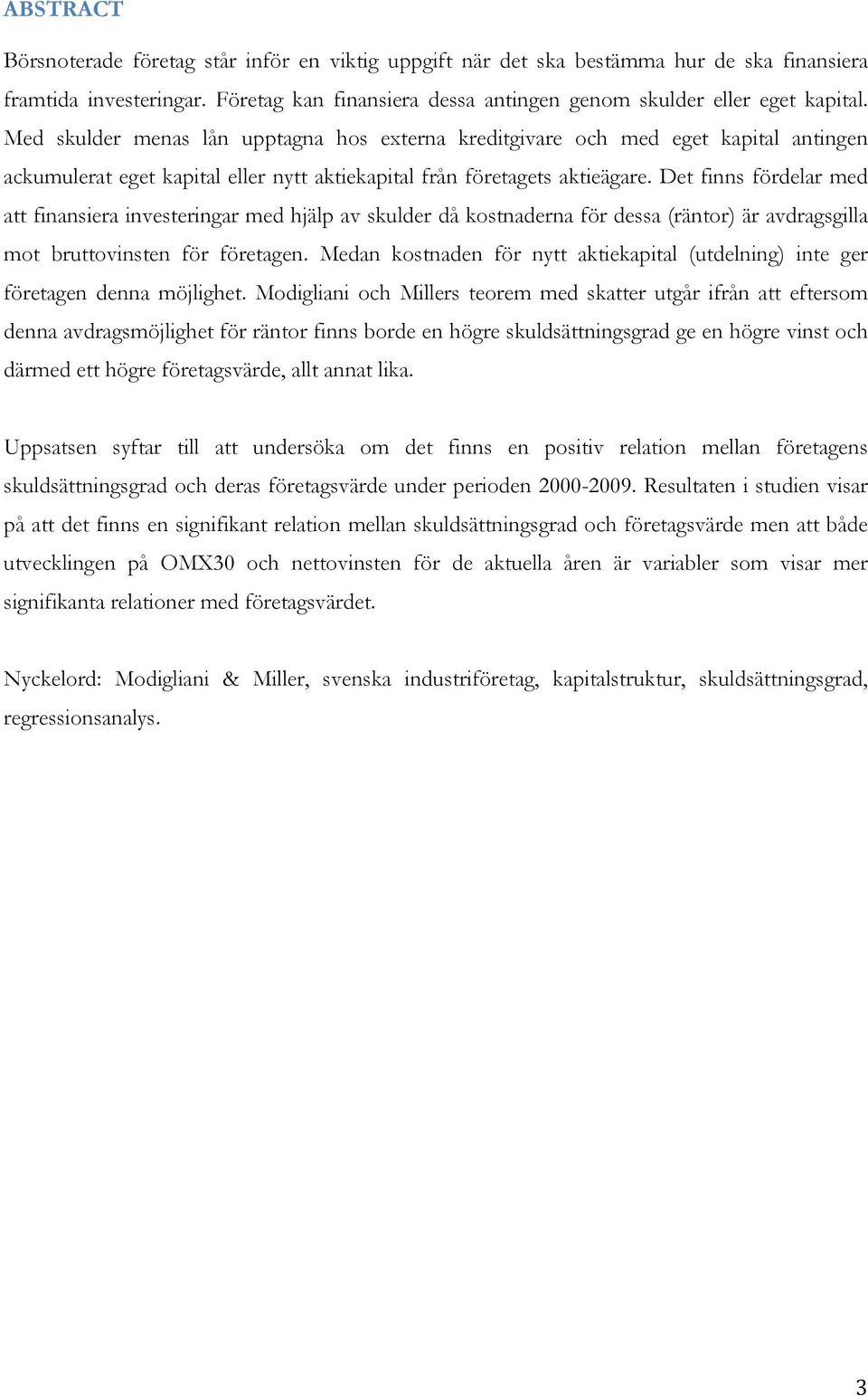 Det finns fördelar med att finansiera investeringar med hjälp av skulder då kostnaderna för dessa (räntor) är avdragsgilla mot bruttovinsten för företagen.