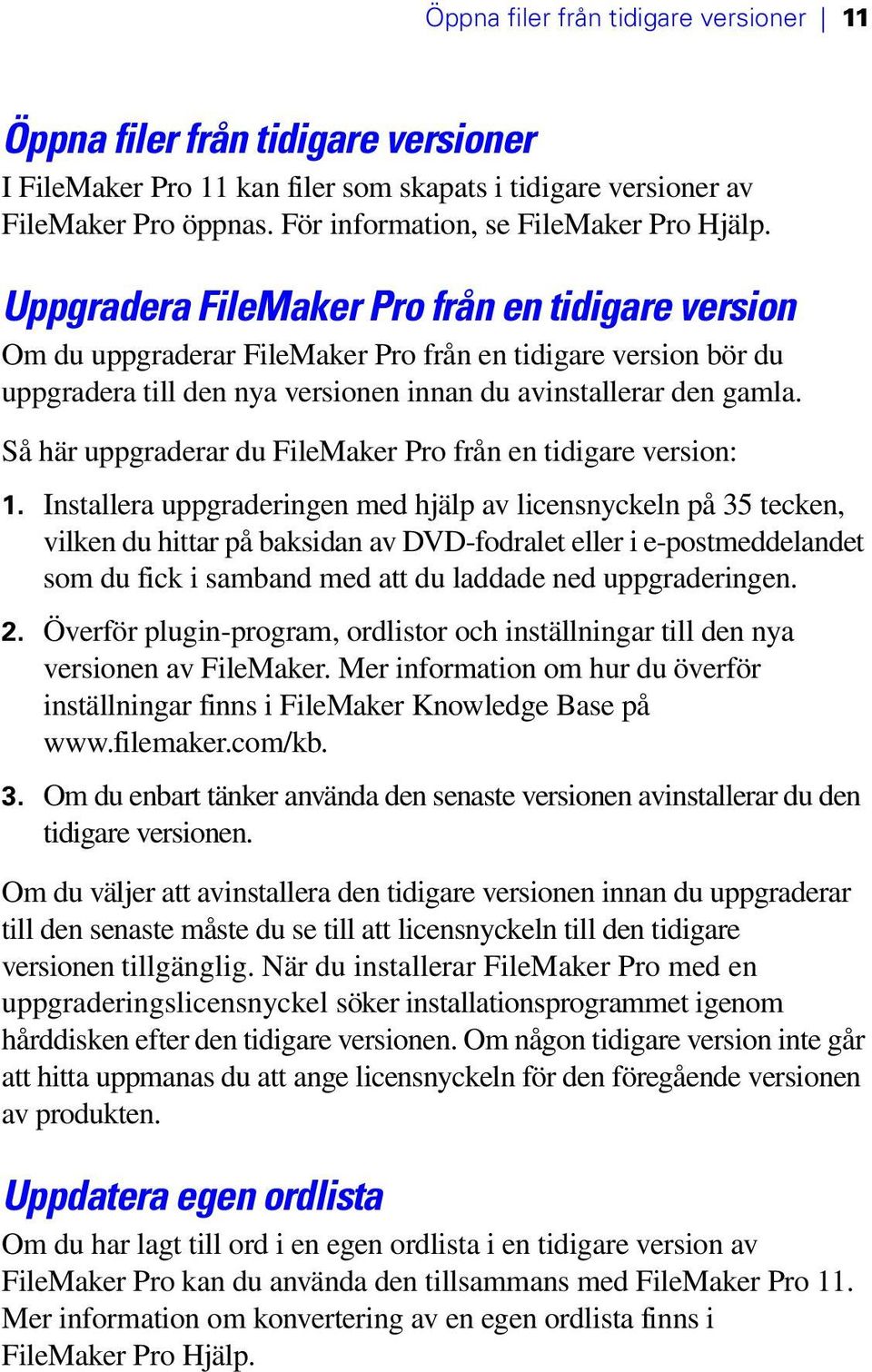 Uppgradera FileMaker Pro från en tidigare version Om du uppgraderar FileMaker Pro från en tidigare version bör du uppgradera till den nya versionen innan du avinstallerar den gamla.
