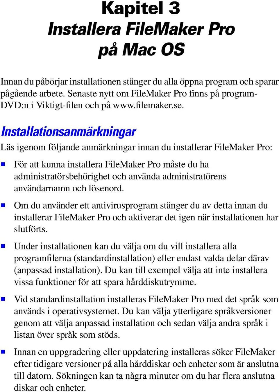 Installationsanmärkningar Läs igenom följande anmärkningar innan du installerar FileMaker Pro: 1 För att kunna installera FileMaker Pro måste du ha administratörsbehörighet och använda