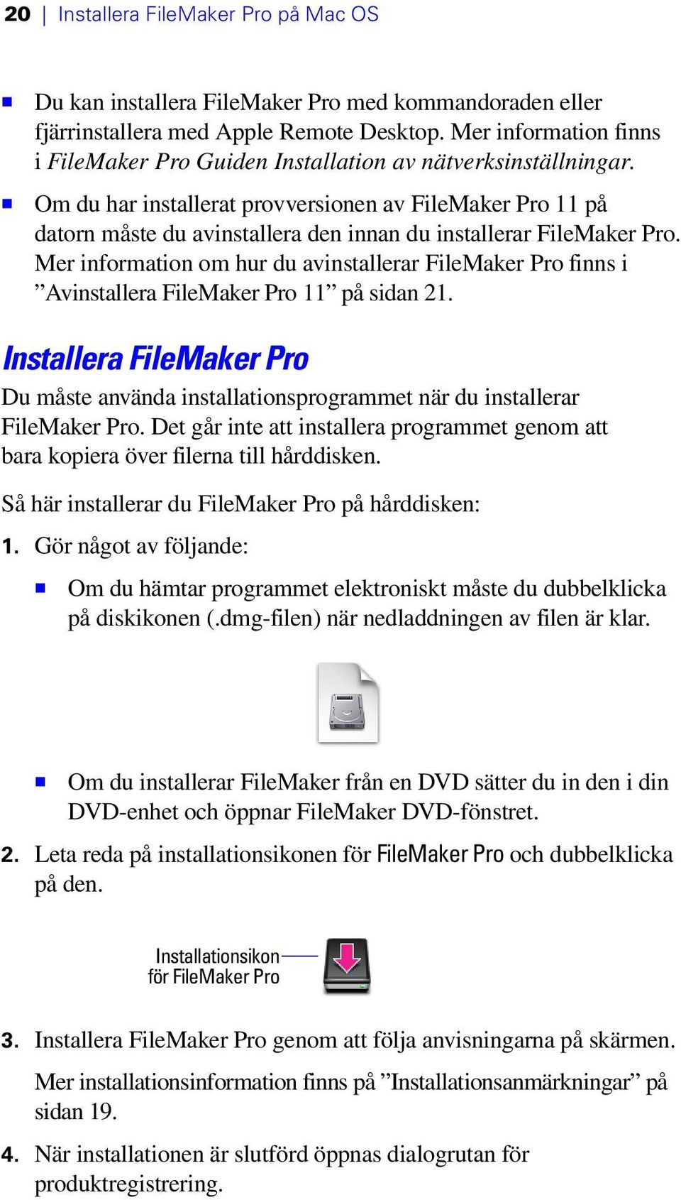 1 Om du har installerat provversionen av FileMaker Pro 11 på datorn måste du avinstallera den innan du installerar FileMaker Pro.