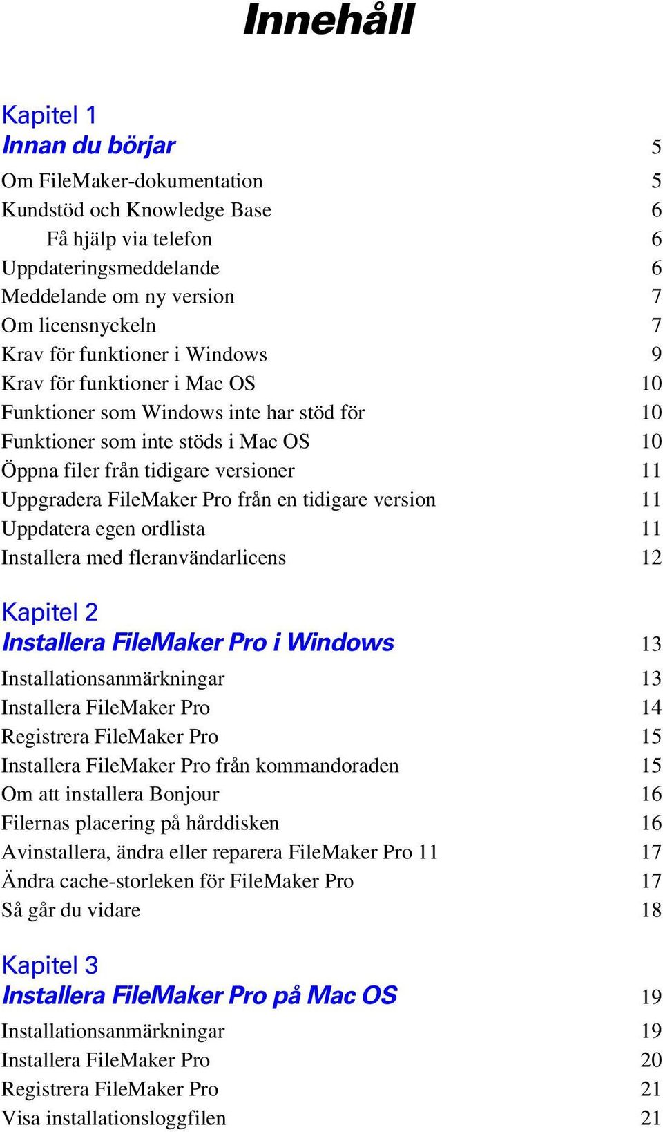 Pro från en tidigare version 11 Uppdatera egen ordlista 11 Installera med fleranvändarlicens 12 Kapitel 2 Installera FileMaker Pro i Windows 13 Installationsanmärkningar 13 Installera FileMaker Pro