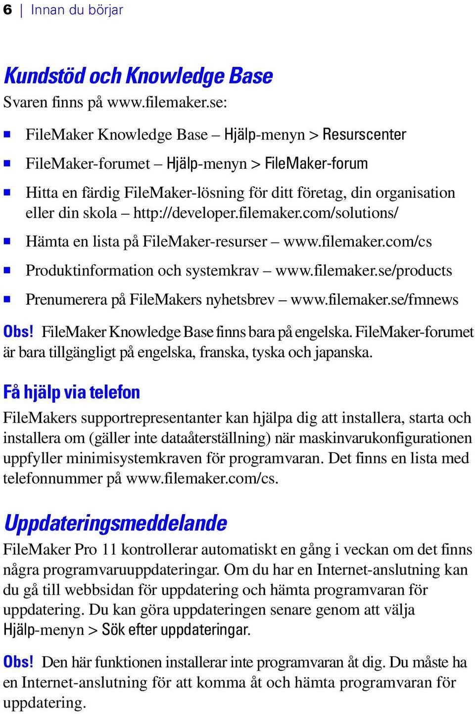 http://developer.filemaker.com/solutions/ 1 Hämta en lista på FileMaker-resurser www.filemaker.com/cs 1 Produktinformation och systemkrav www.filemaker.se/products 1 Prenumerera på FileMakers nyhetsbrev www.