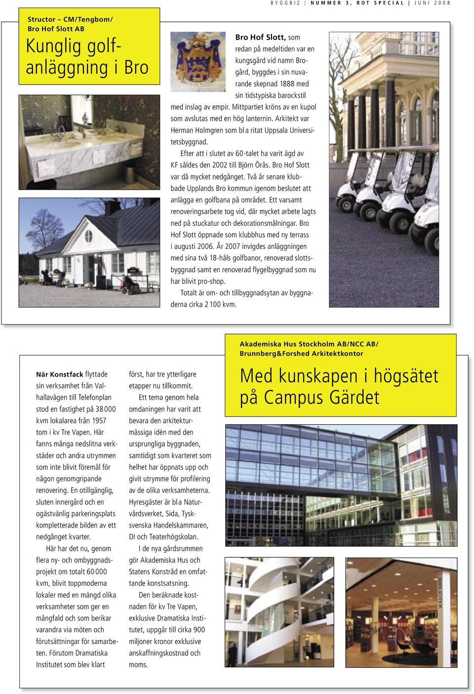 Efter att i slutet av 60-talet ha varit ägd av KF såldes den 2002 till Björn Örås. Bro Hof Slott var då mycket nedgånget.
