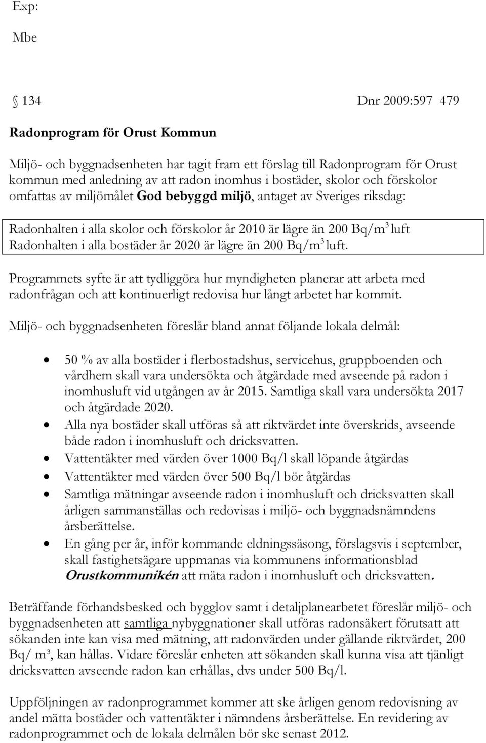 2020 är lägre än 200 Bq/m 3 luft. Programmets syfte är att tydliggöra hur myndigheten planerar att arbeta med radonfrågan och att kontinuerligt redovisa hur långt arbetet har kommit.