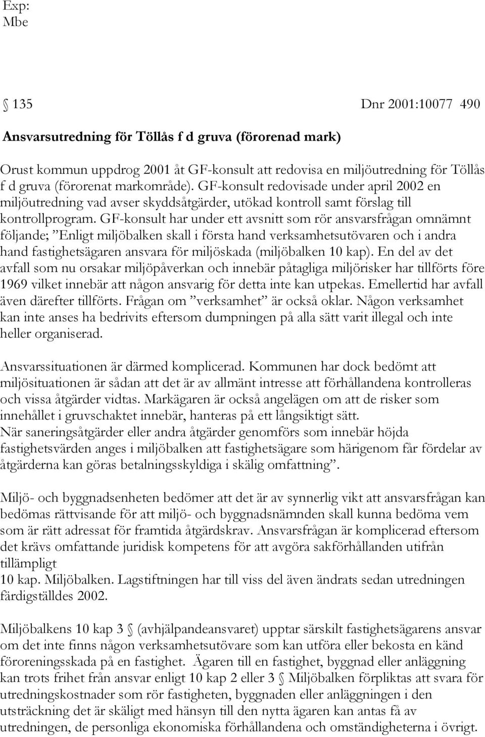 GF-konsult har under ett avsnitt som rör ansvarsfrågan omnämnt följande; Enligt miljöbalken skall i första hand verksamhetsutövaren och i andra hand fastighetsägaren ansvara för miljöskada