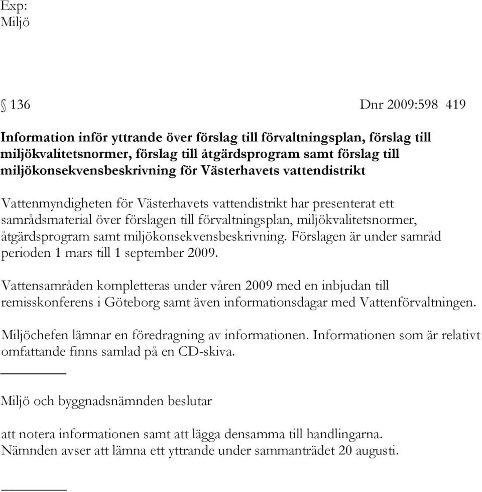 miljökvalitetsnormer, åtgärdsprogram samt miljökonsekvensbeskrivning. Förslagen är under samråd perioden 1 mars till 1 september 2009.