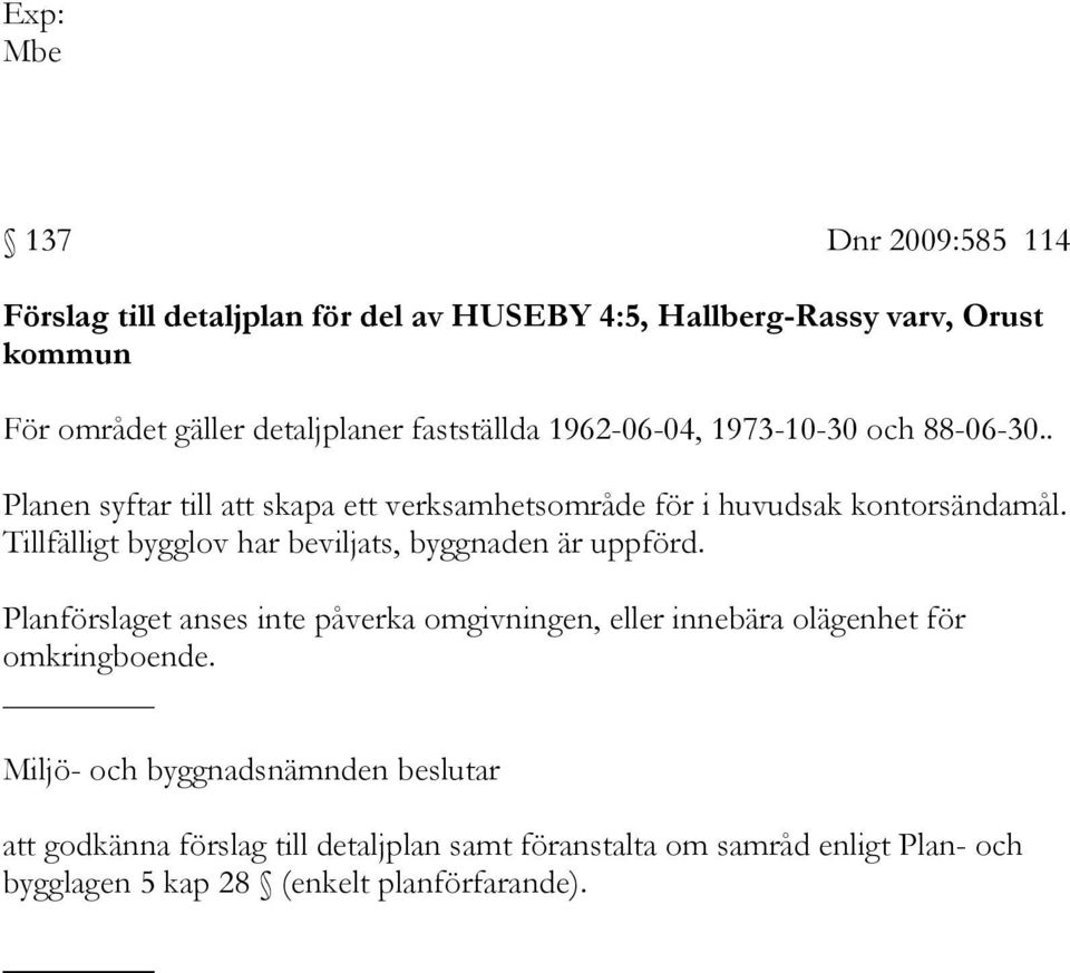 Tillfälligt bygglov har beviljats, byggnaden är uppförd. Planförslaget anses inte påverka omgivningen, eller innebära olägenhet för omkringboende.