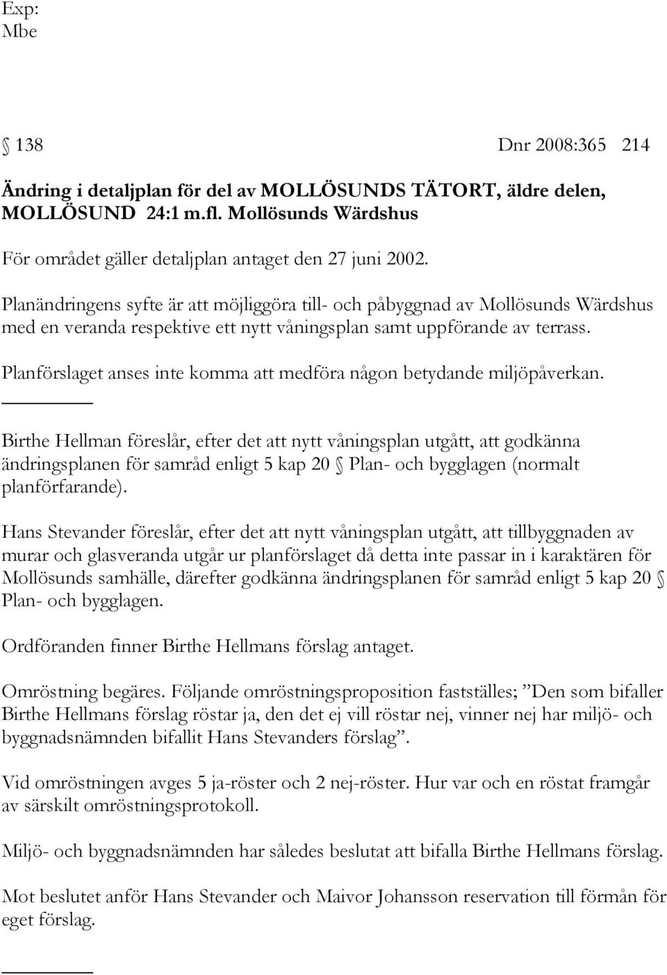 Planförslaget anses inte komma att medföra någon betydande miljöpåverkan.