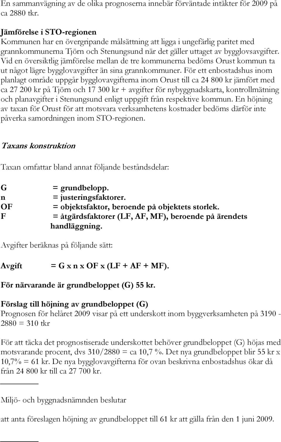 Vid en översiktlig jämförelse mellan de tre kommunerna bedöms Orust kommun ta ut något lägre bygglovavgifter än sina grannkommuner.