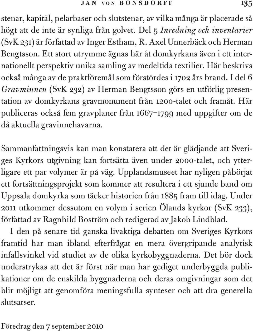 Ett stort utrymme ägnas här åt domkyrkans även i ett internationellt perspektiv unika samling av medeltida textilier. Här beskrivs också många av de praktföremål som förstördes i 1702 års brand.