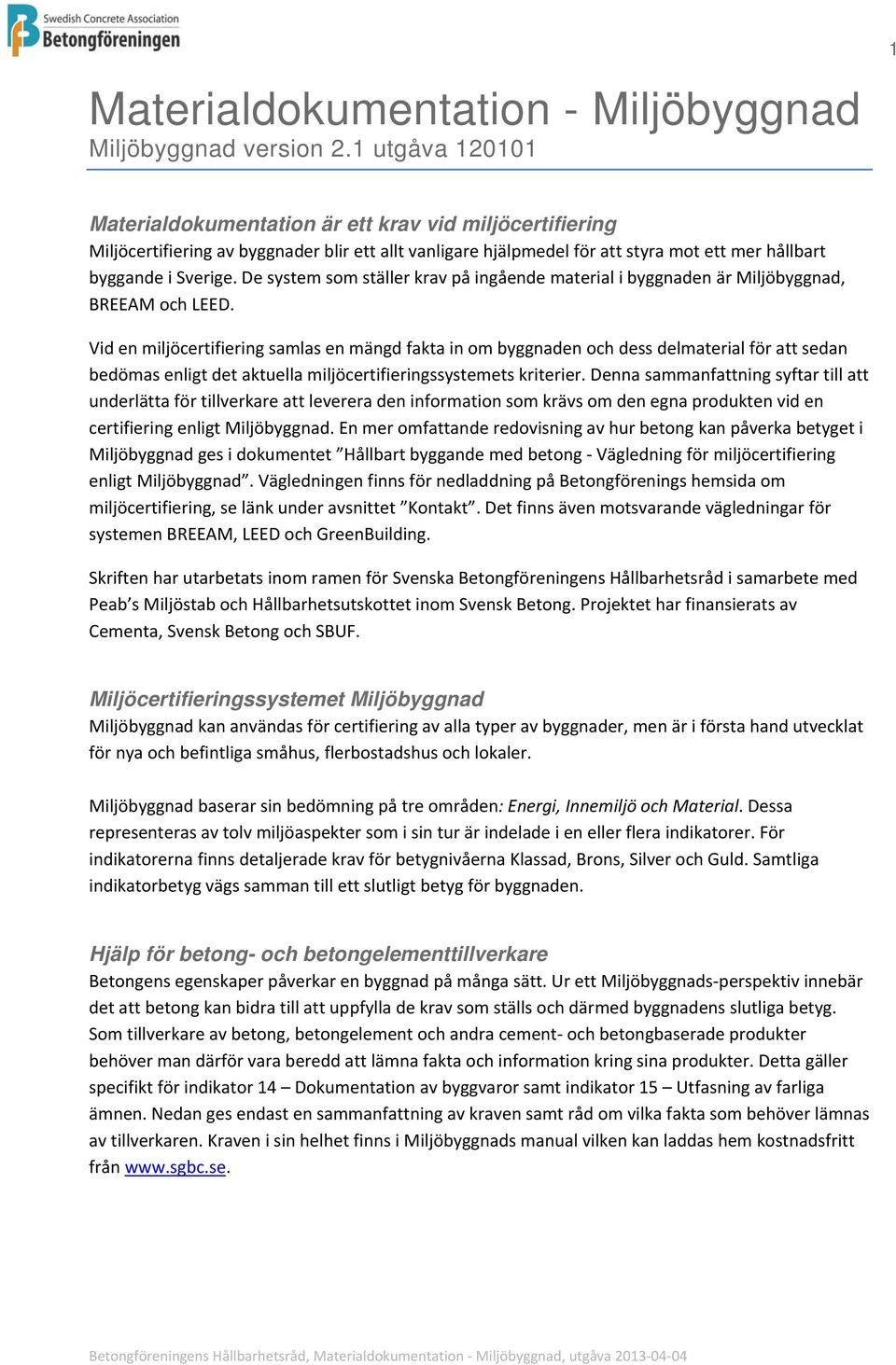 De system som ställer krav på ingående material i byggnaden är Miljöbyggnad, BREEAM och LEED.