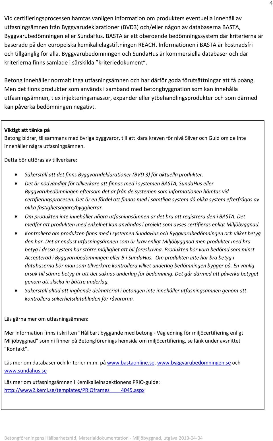 Informationen i BASTA är kostnadsfri och tillgänglig för alla. Byggvarubedömningen och SundaHus är kommersiella databaser och där kriterierna finns samlade i särskilda kriteriedokument.