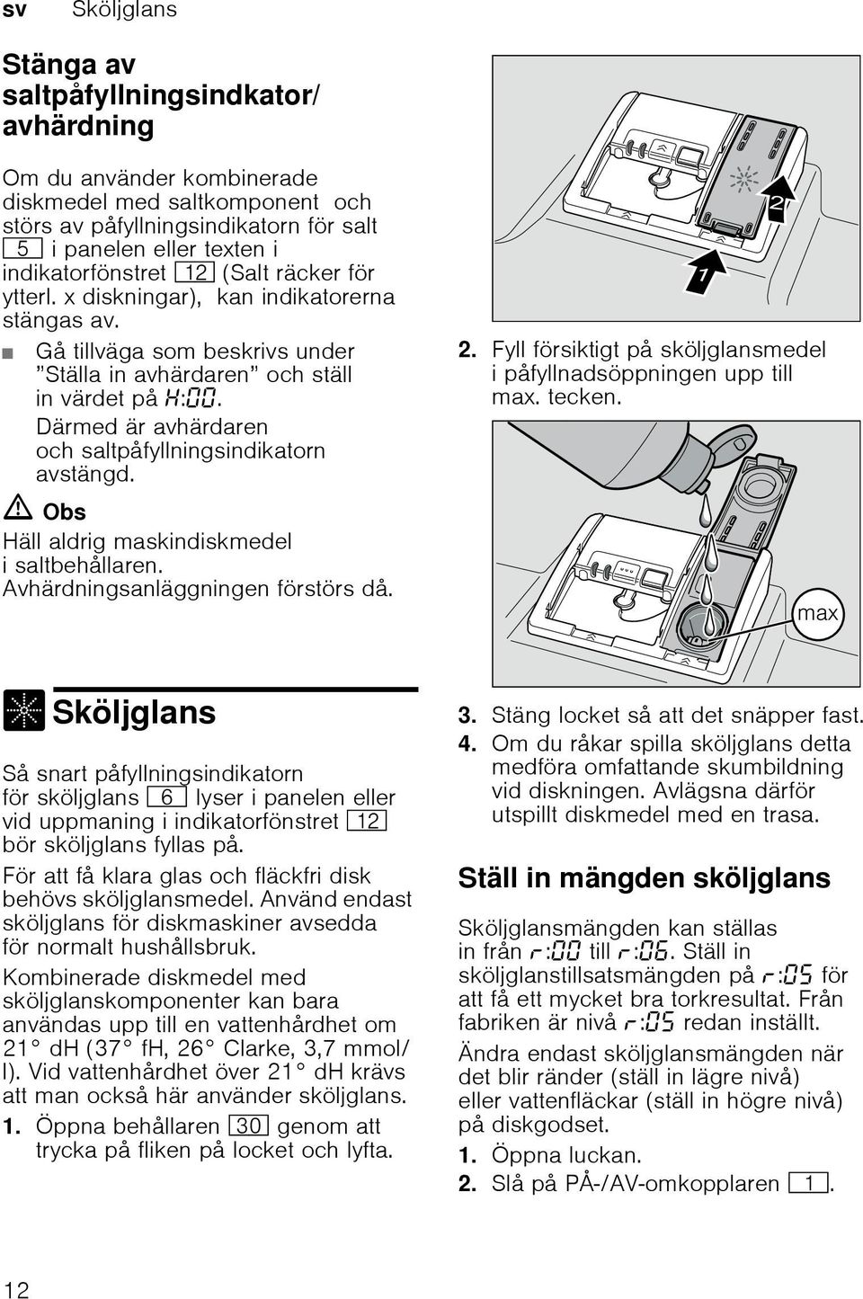 Därmed är avhärdaren och saltpåfyllningsindikatorn avstängd. ã Obs Häll aldrig maskindiskmedel i saltbehållaren. Avhärdningsanläggningen förstörs då. 2.