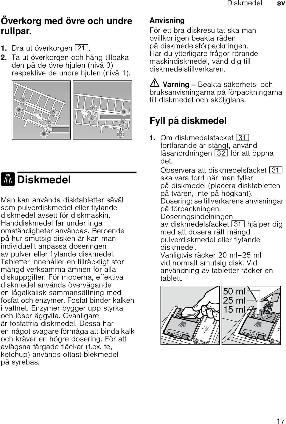 ã Varning Beakta säkerhets- och bruksanvisningarna på förpackningarna till diskmedel och sköljglans. Fyll på diskmedel.