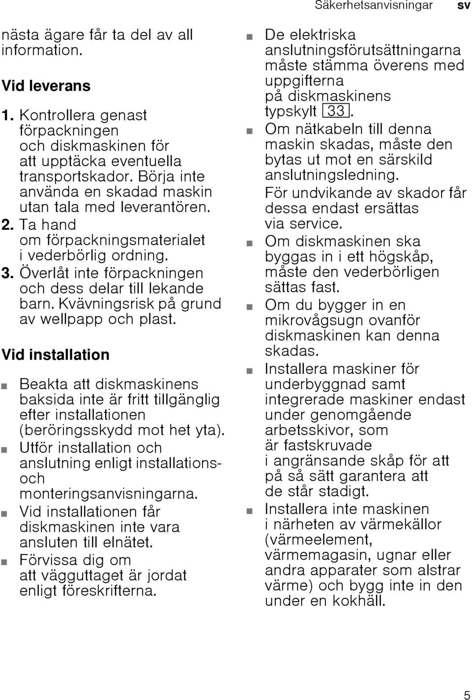 Kvävningsrisk på grund av wellpapp och plast. Vid installation Beakta att diskmaskinens baksida inte är fritt tillgänglig efter installationen (beröringsskydd mot het yta).