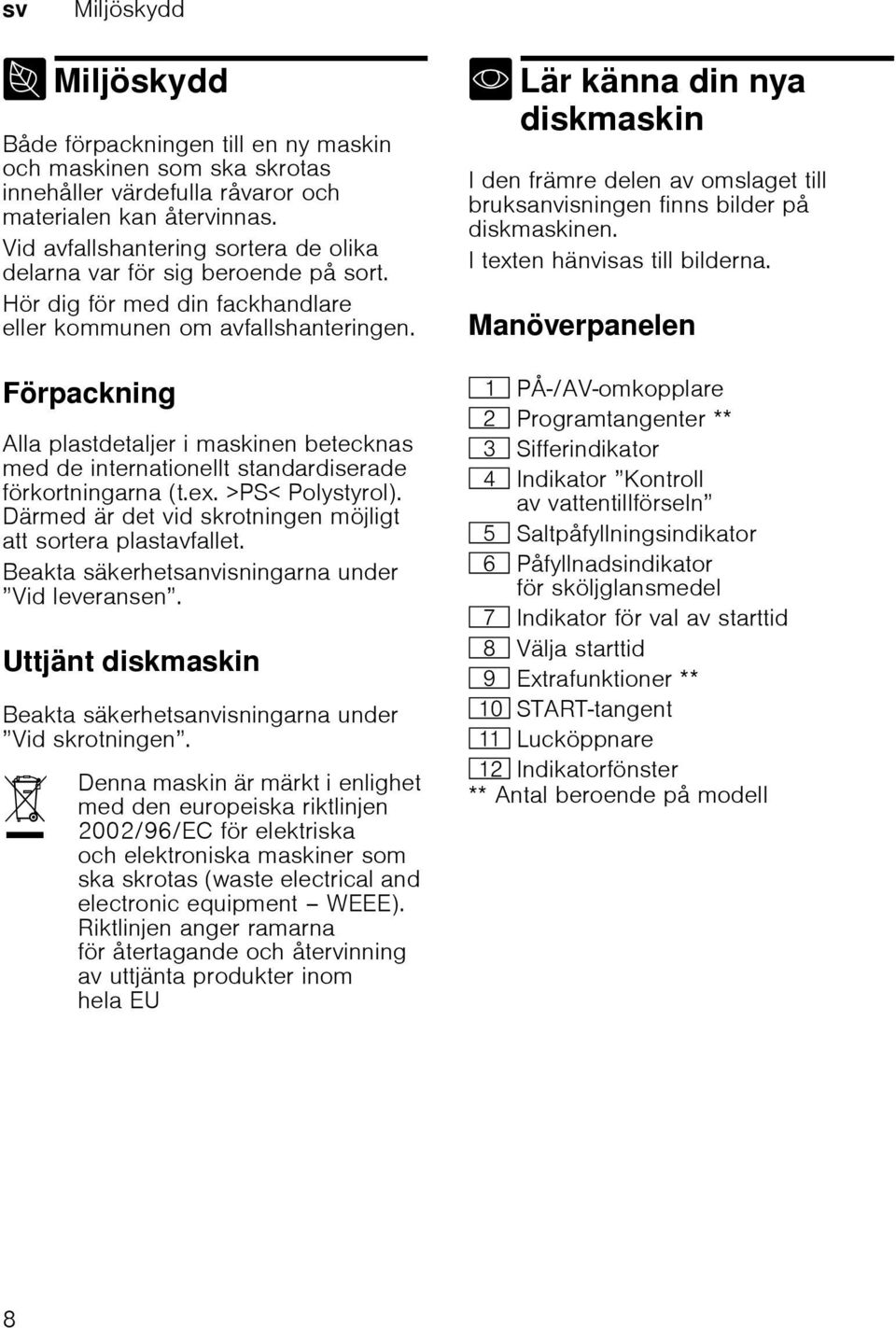 Förpackning Alla plastdetaljer i maskinen betecknas med de internationellt standardiserade förkortningarna (t.ex. >PS< Polystyrol). Därmed är det vid skrotningen möjligt att sortera plastavfallet.