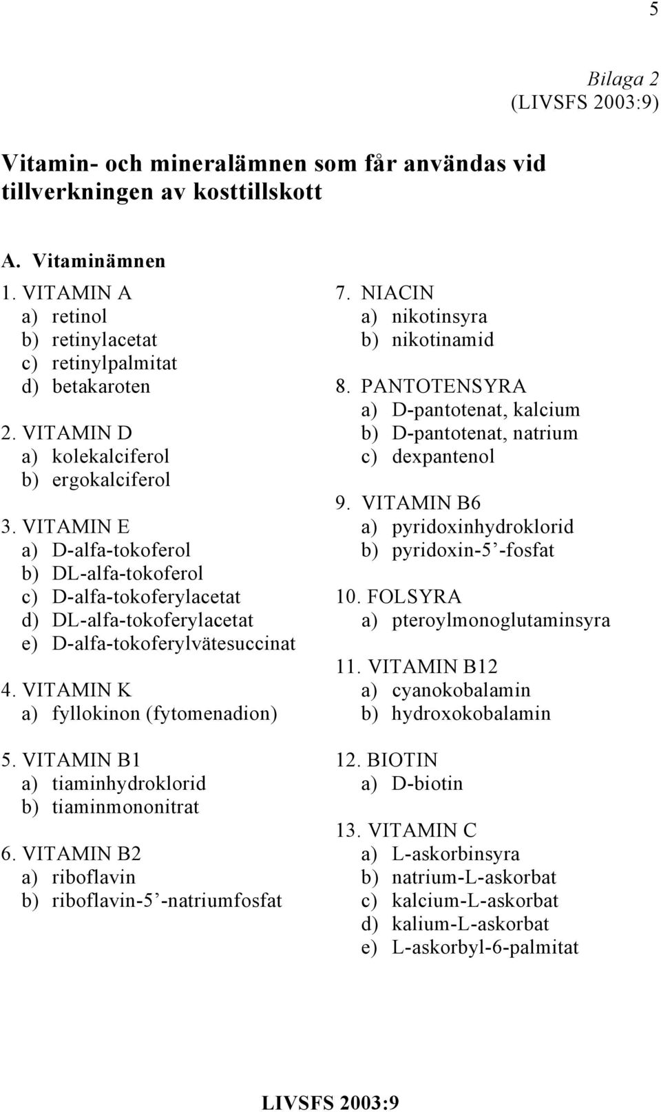 VITAMIN D b) D-pantotenat, natrium a) kolekalciferol c) dexpantenol b) ergokalciferol 9. VITAMIN B6 3.