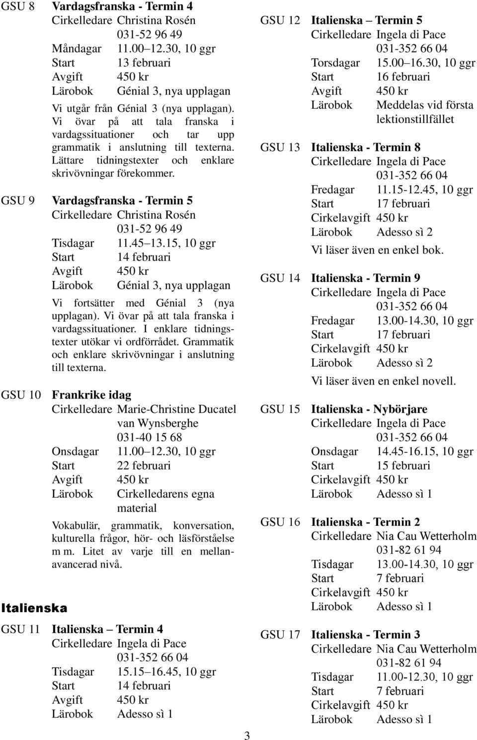 GSU 9 Vardagsfranska - Termin 5 Cirkelledare Christina Rosén 031-52 96 49 Tisdagar 11.45 13.15, 10 ggr Génial 3, nya upplagan Vi fortsätter med Génial 3 (nya upplagan).