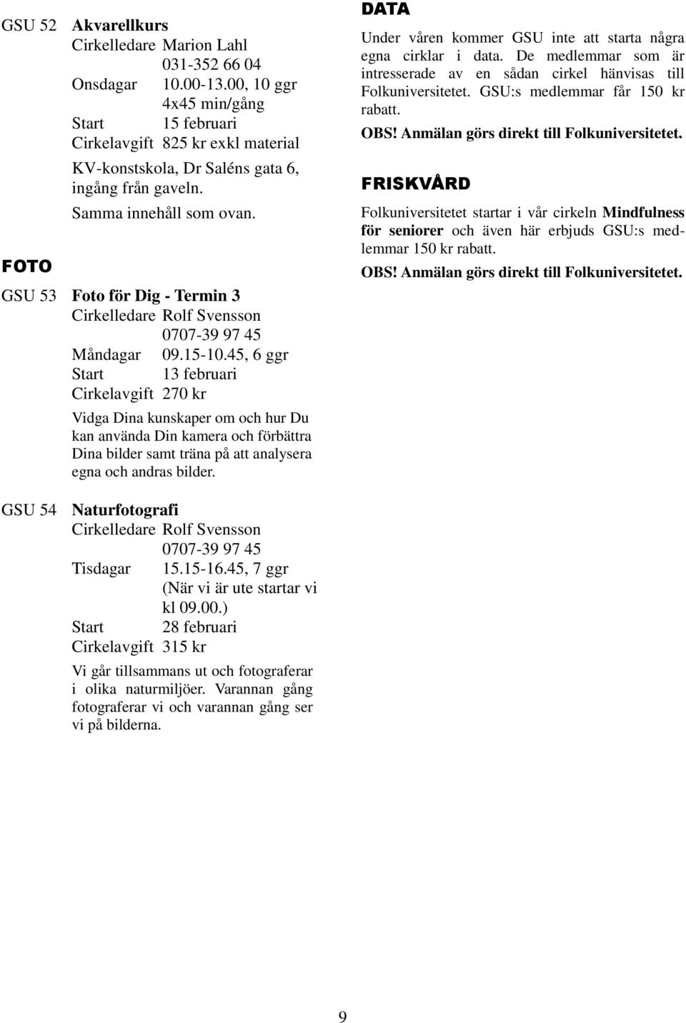 45, 6 ggr Cirkelavgift 270 kr Vidga Dina kunskaper om och hur Du kan använda Din kamera och förbättra Dina bilder samt träna på att analysera egna och andras bilder.