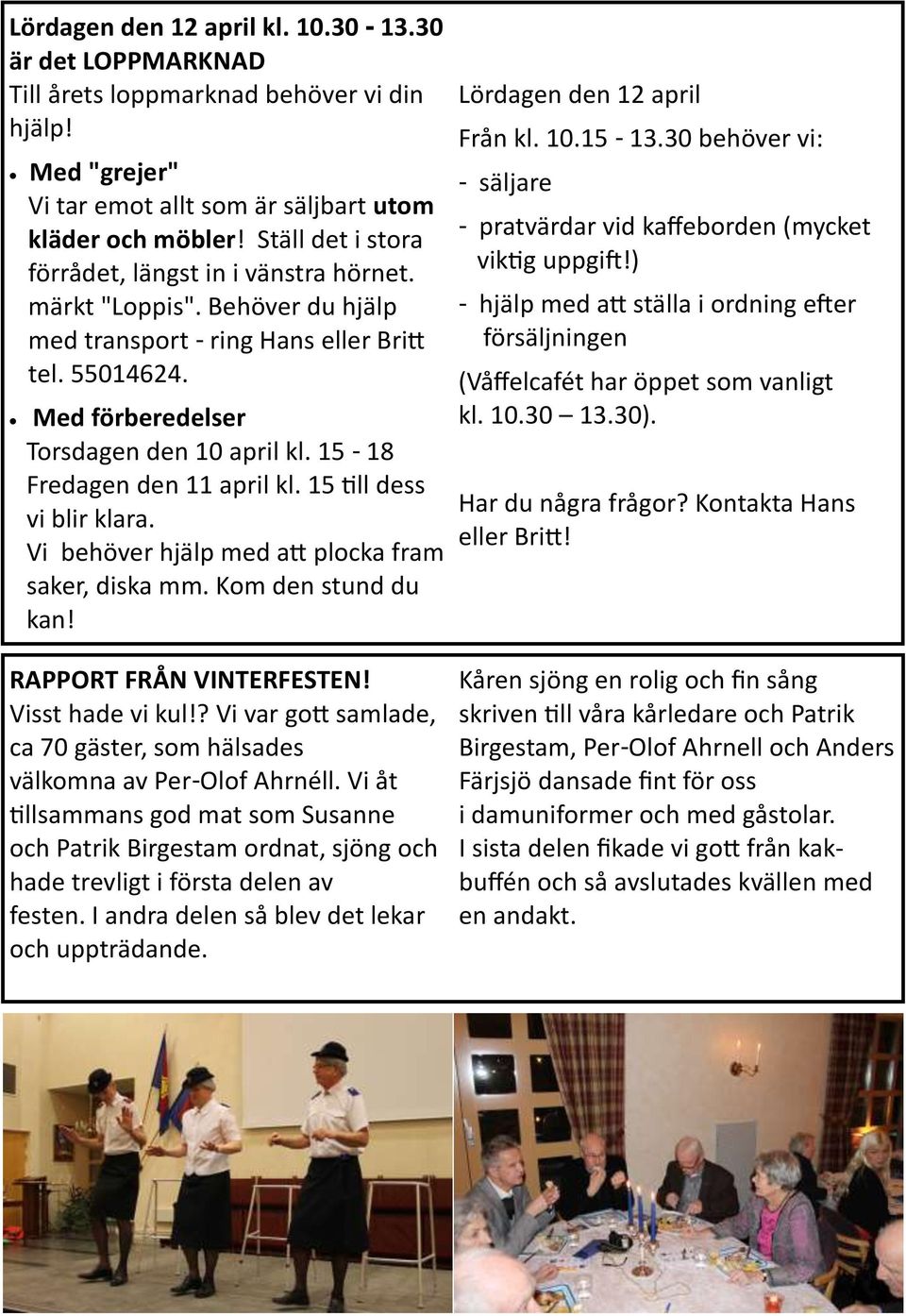 15-18 Fredagen den 11 april kl. 15 till dess vi blir klara. Vi behöver hjälp med att plocka fram saker, diska mm. Kom den stund du kan! RAPPORT FRÅN VINTERFESTEN! Visst hade vi kul!