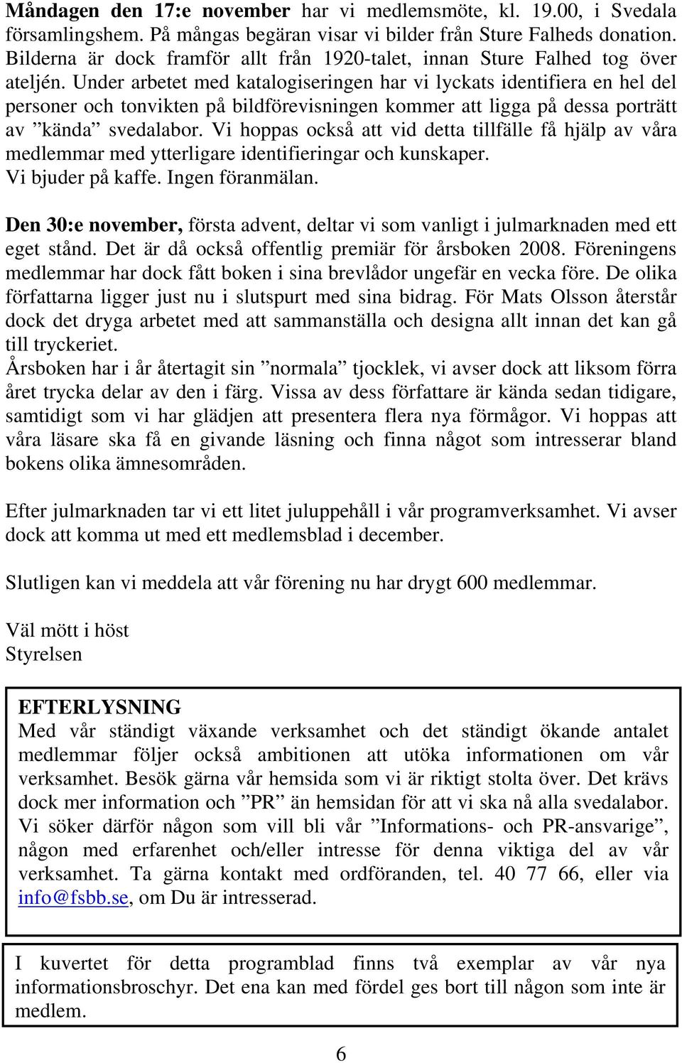 Under arbetet med katalogiseringen har vi lyckats identifiera en hel del personer och tonvikten på bildförevisningen kommer att ligga på dessa porträtt av kända svedalabor.