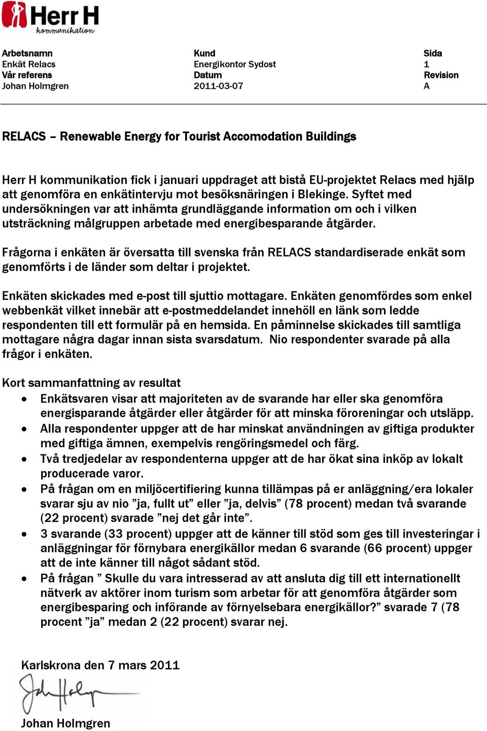 Syftet med undersökningen var att inhämta grundläggande information om och i vilken utsträckning målgruppen arbetade med energibesparande åtgärder.