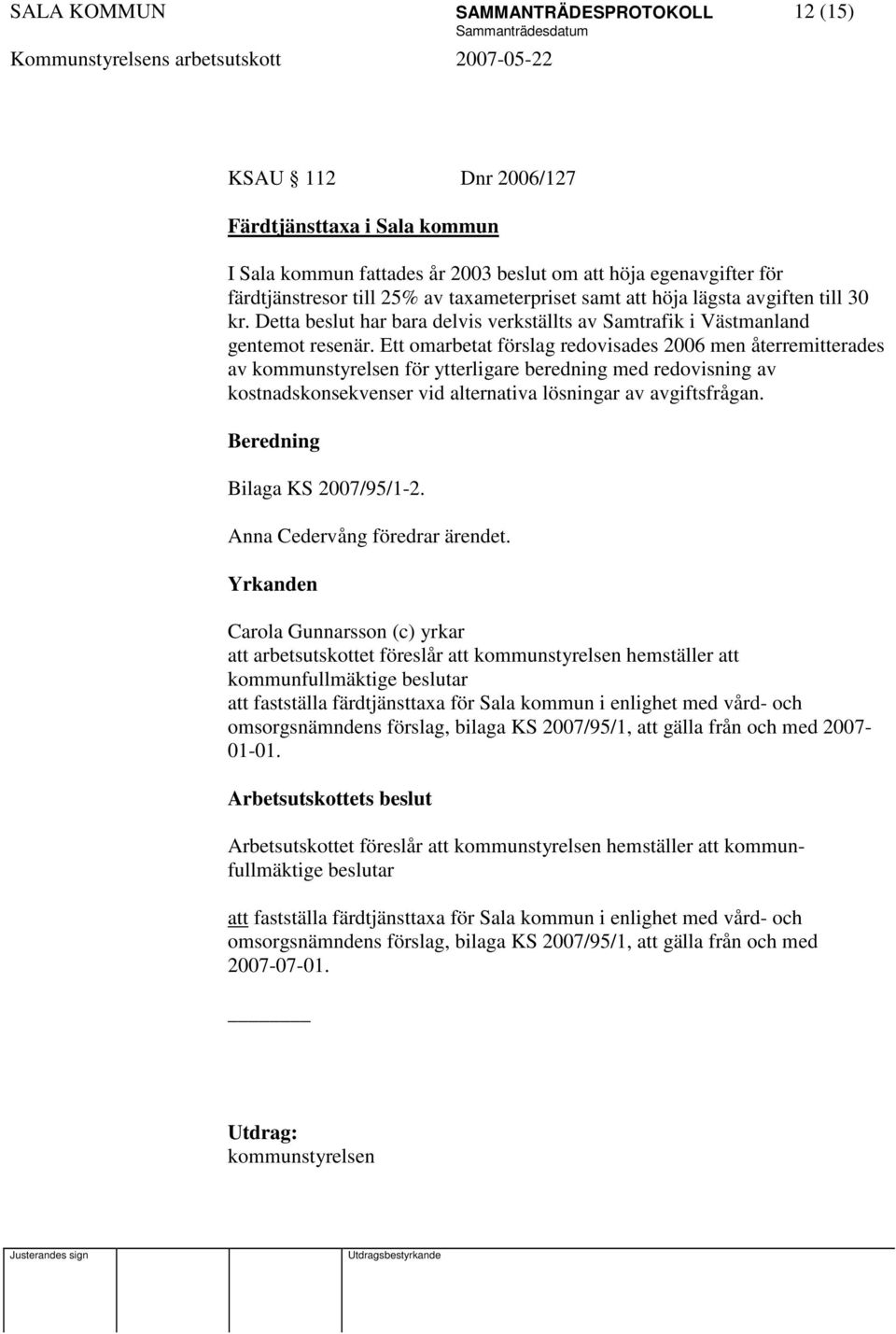 Ett omarbetat förslag redovisades 2006 men återremitterades av för ytterligare beredning med redovisning av kostnadskonsekvenser vid alternativa lösningar av avgiftsfrågan. Bilaga KS 2007/95/1-2.