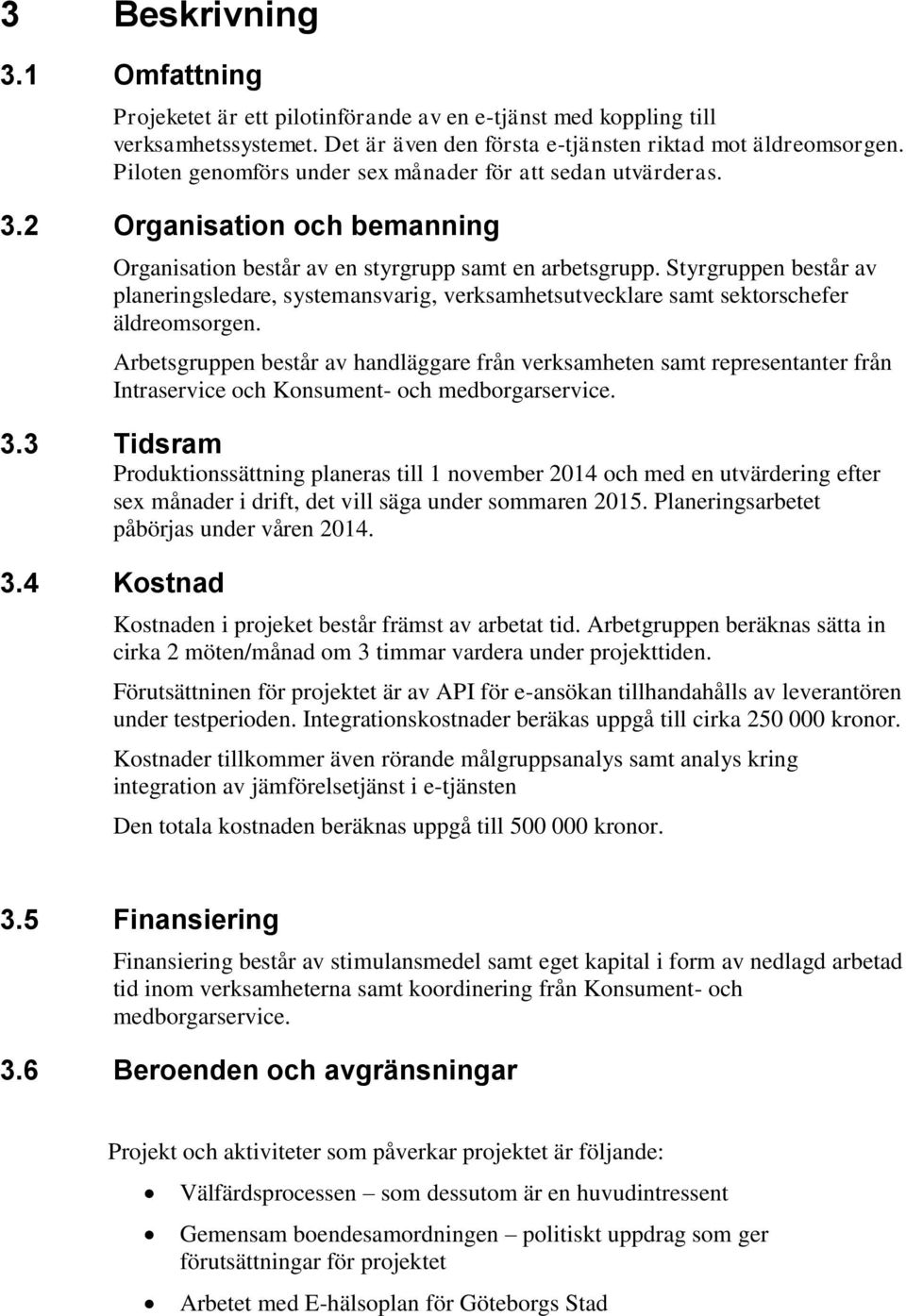 Styrgruppen består av planeringsledare, systemansvarig, verksamhetsutvecklare samt sektorschefer äldreomsorgen.