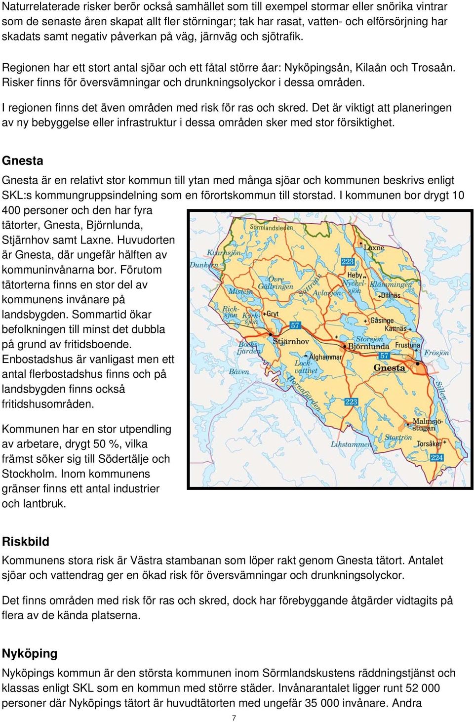 Risker finns för översvämningar och drunkningsolyckor i dessa områden. I regionen finns det även områden med risk för ras och skred.