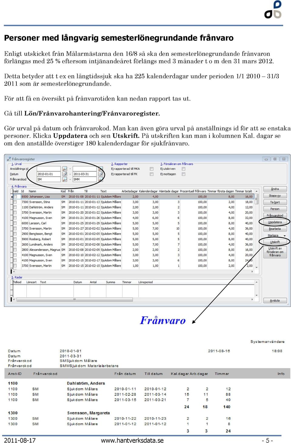 För att få en översikt på frånvarotiden kan nedan rapport tas ut. Gå till Lön/Frånvarohantering/Frånvaroregister. Gör urval på datum och frånvarokod.