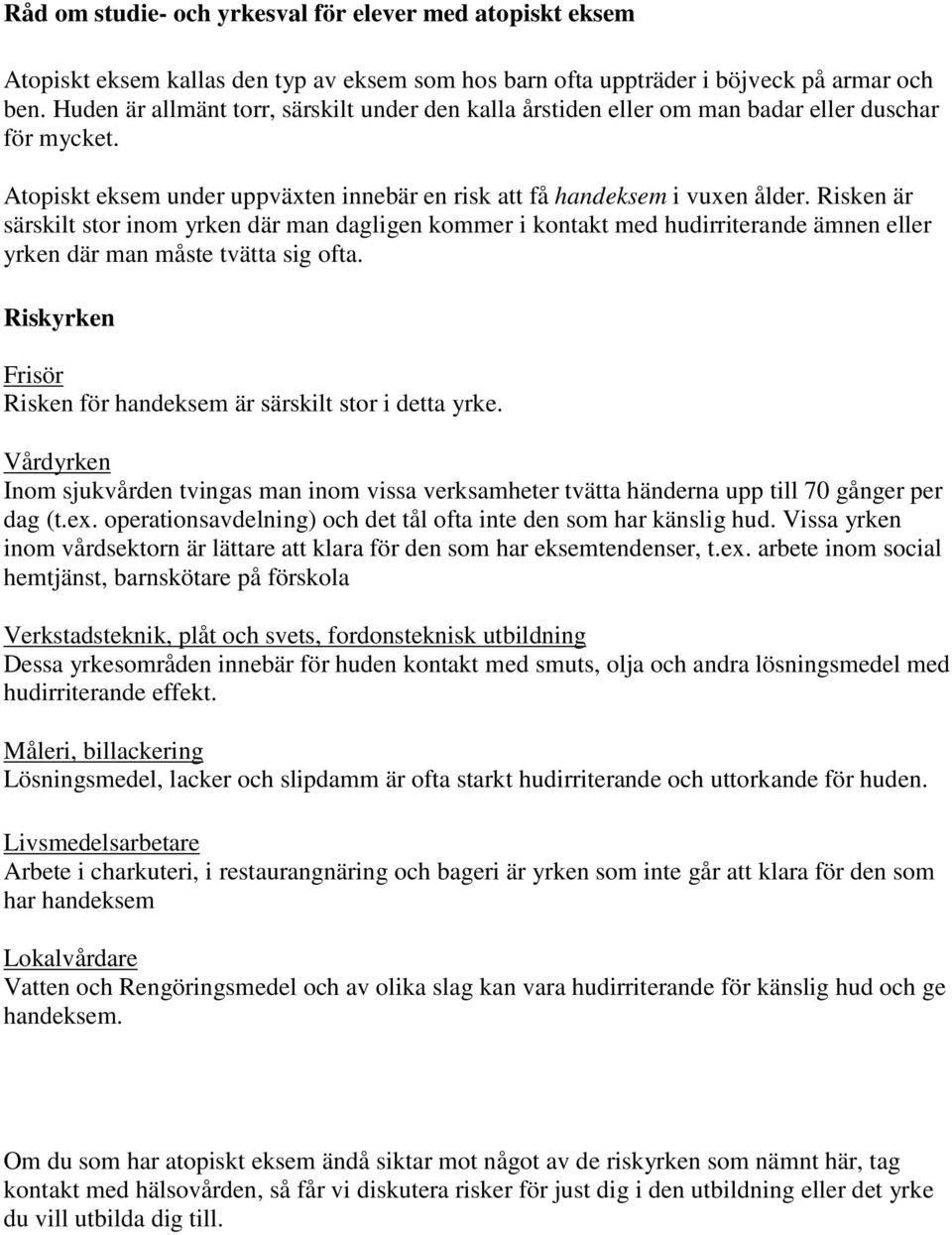 Risken är särskilt stor inom yrken där man dagligen kommer i kontakt med hudirriterande ämnen eller yrken där man måste tvätta sig ofta.