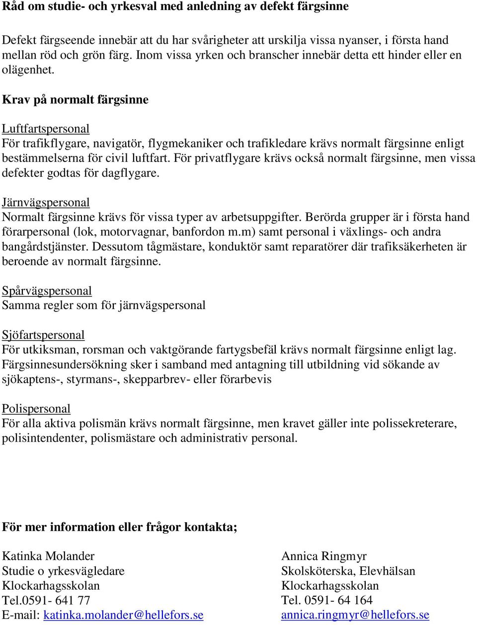 Krav på normalt färgsinne Luftfartspersonal För trafikflygare, navigatör, flygmekaniker och trafikledare krävs normalt färgsinne enligt bestämmelserna för civil luftfart.