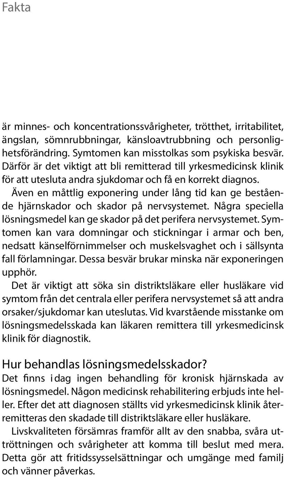 Även en måttlig exponering under lång tid kan ge bestående hjärnskador och skador på nervsystemet. Några speciella lösnings medel kan ge skador på det perifera nervsystemet.