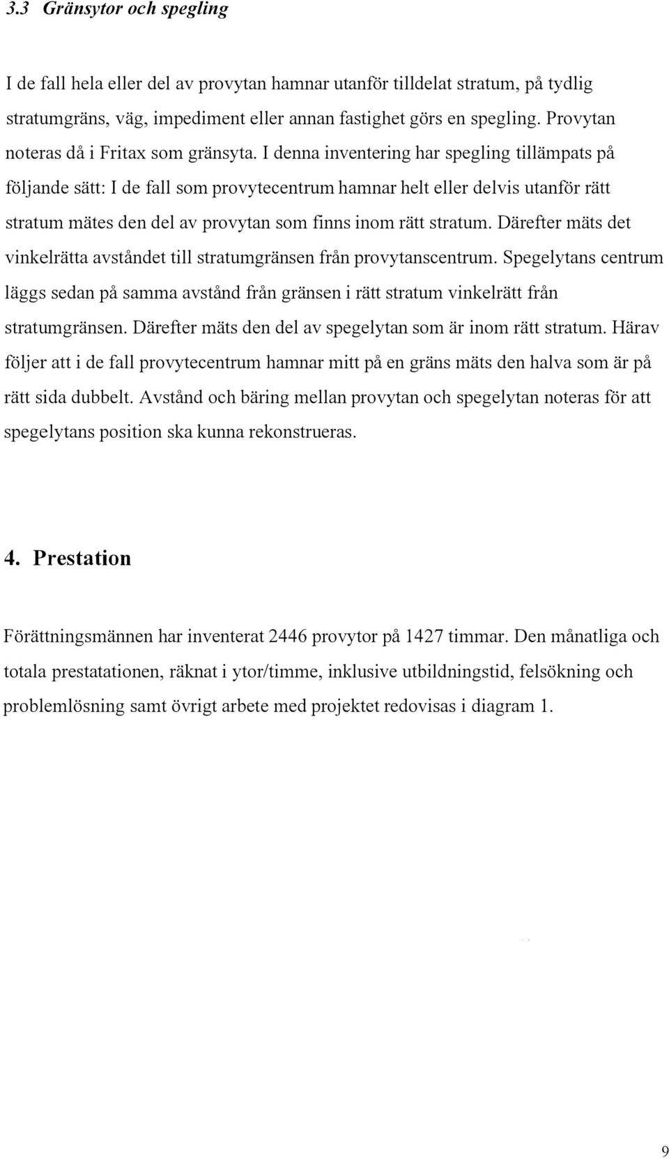 I denna inventering har spegling tillämpats på följande sätt: I de fall som provytecentrum hamnar helt eller delvis utanför rätt stratum mätes den del av provytan som finns inom rätt stratum.
