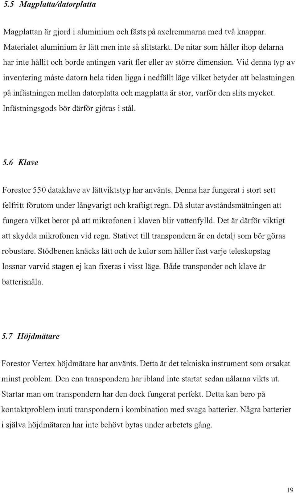 Vid denna typ av inventering måste datorn hela tiden ligga i nedfällt läge vilket betyder att belastningen på infästningen mellan datorplatta och magplatta är stor, varför den slits mycket.