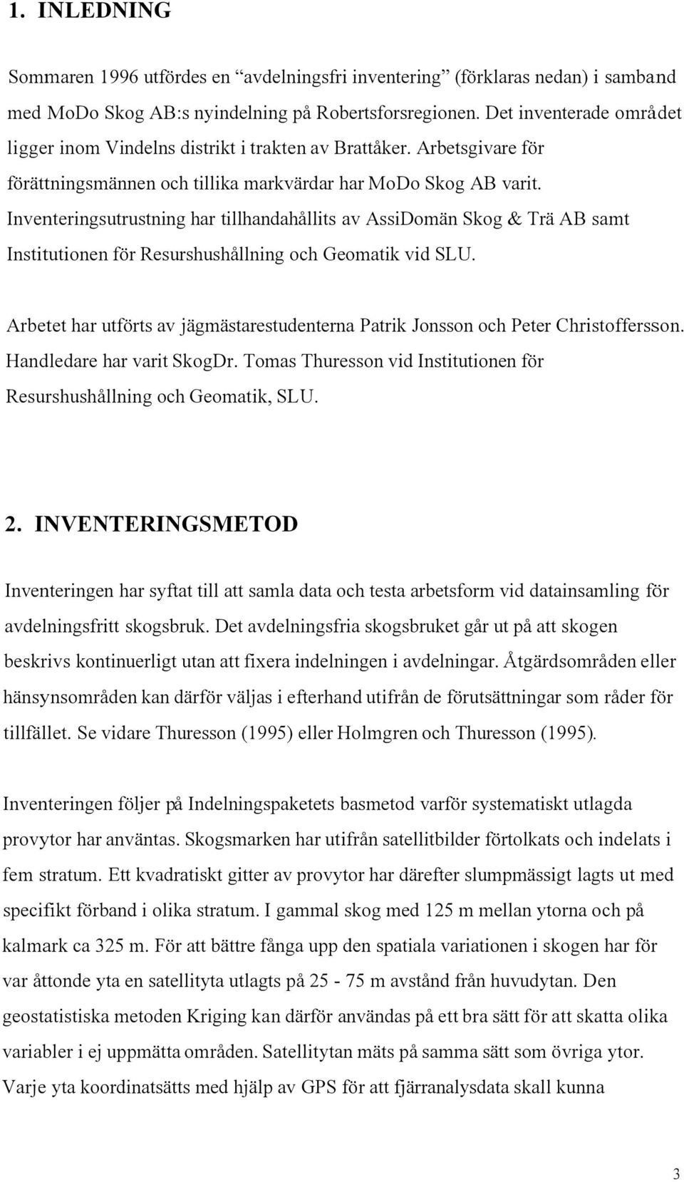 Inventeringsutrustning har tillhandahållits av AssiDomän Skog & Trä AB samt Institutionen för Resurshushållning och Geomatik vid SLU.
