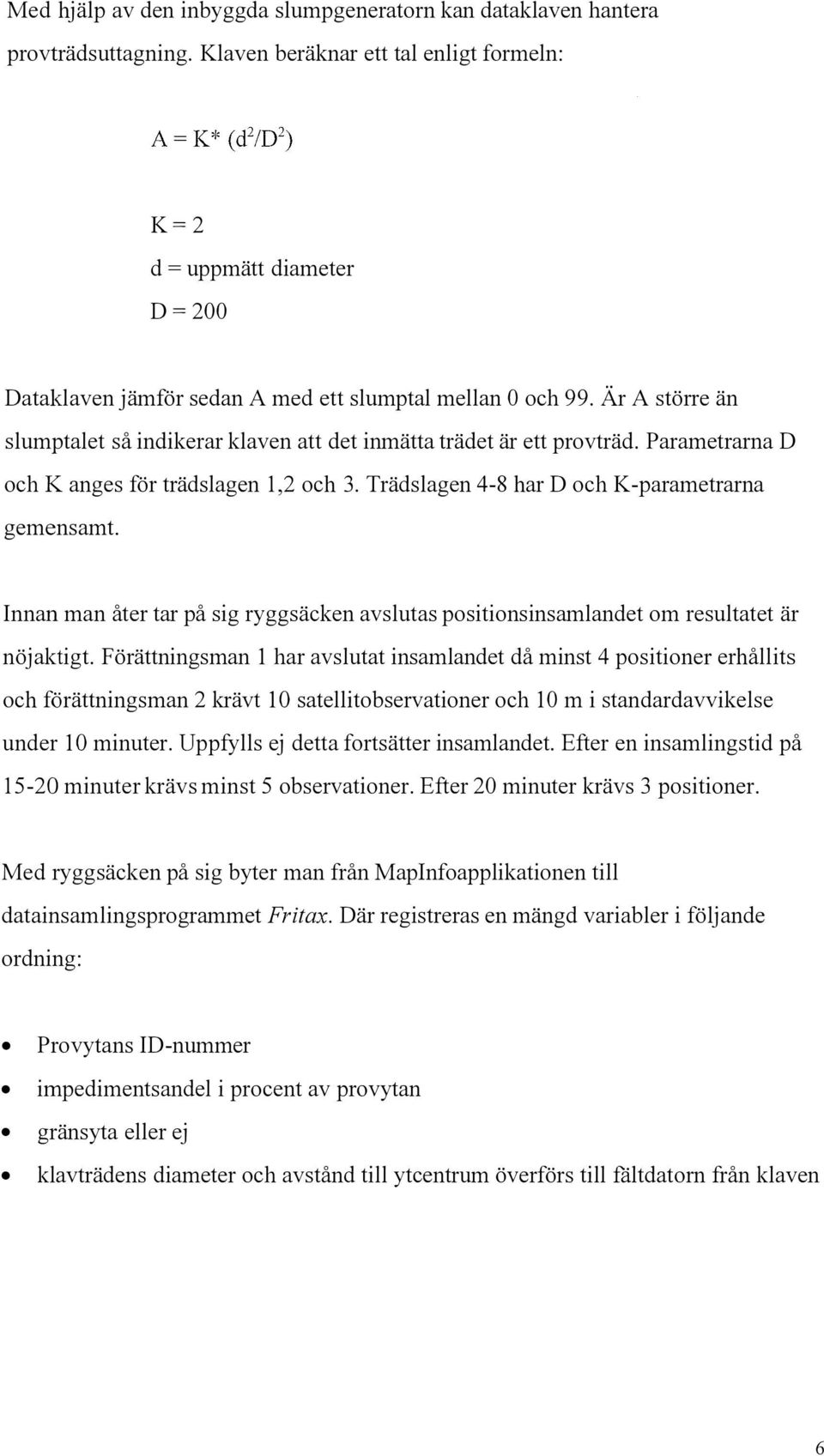Är A större än slumptalet så indikerar klaven att det inmätta trädet är ett provträd. Parametrarna D och K anges för trädslagen 1,2 och 3. Trädslagen 4-8 har D och K-parametrarna gemensamt.