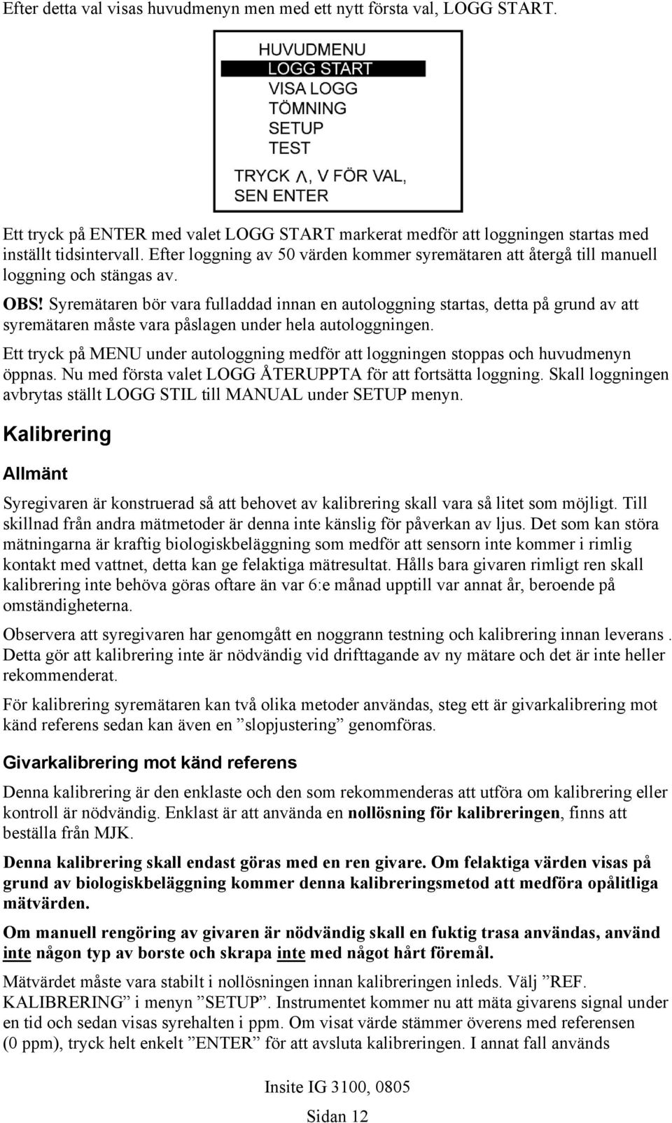 Syremätaren bör vara fulladdad innan en autologgning startas, detta på grund av att syremätaren måste vara påslagen under hela autologgningen.