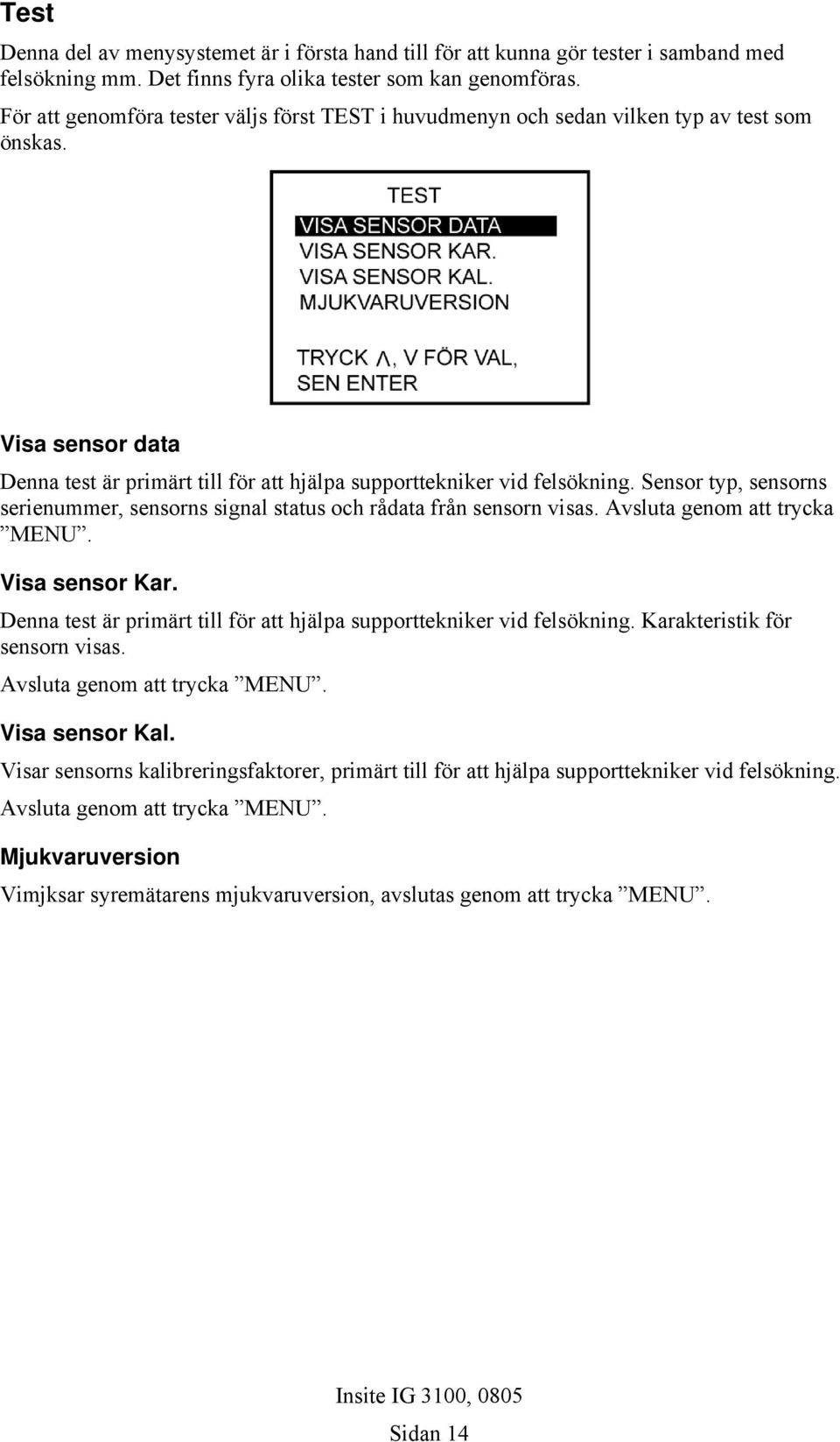 Sensor typ, sensorns serienummer, sensorns signal status och rådata från sensorn visas. Avsluta genom att trycka MENU. Visa sensor Kar.