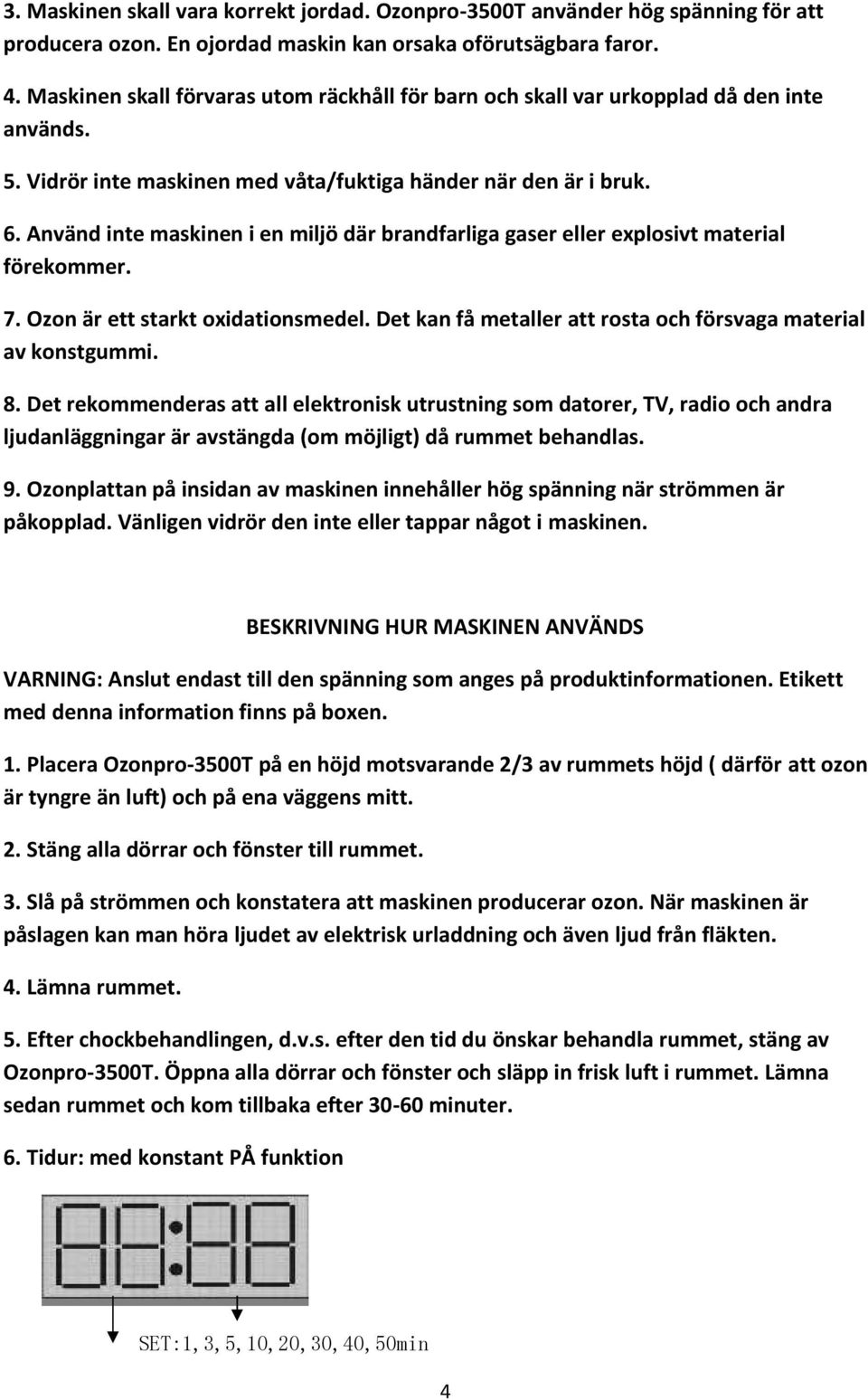 Använd inte maskinen i en miljö där brandfarliga gaser eller explosivt material förekommer. 7. Ozon är ett starkt oxidationsmedel. Det kan få metaller att rosta och försvaga material av konstgummi. 8.