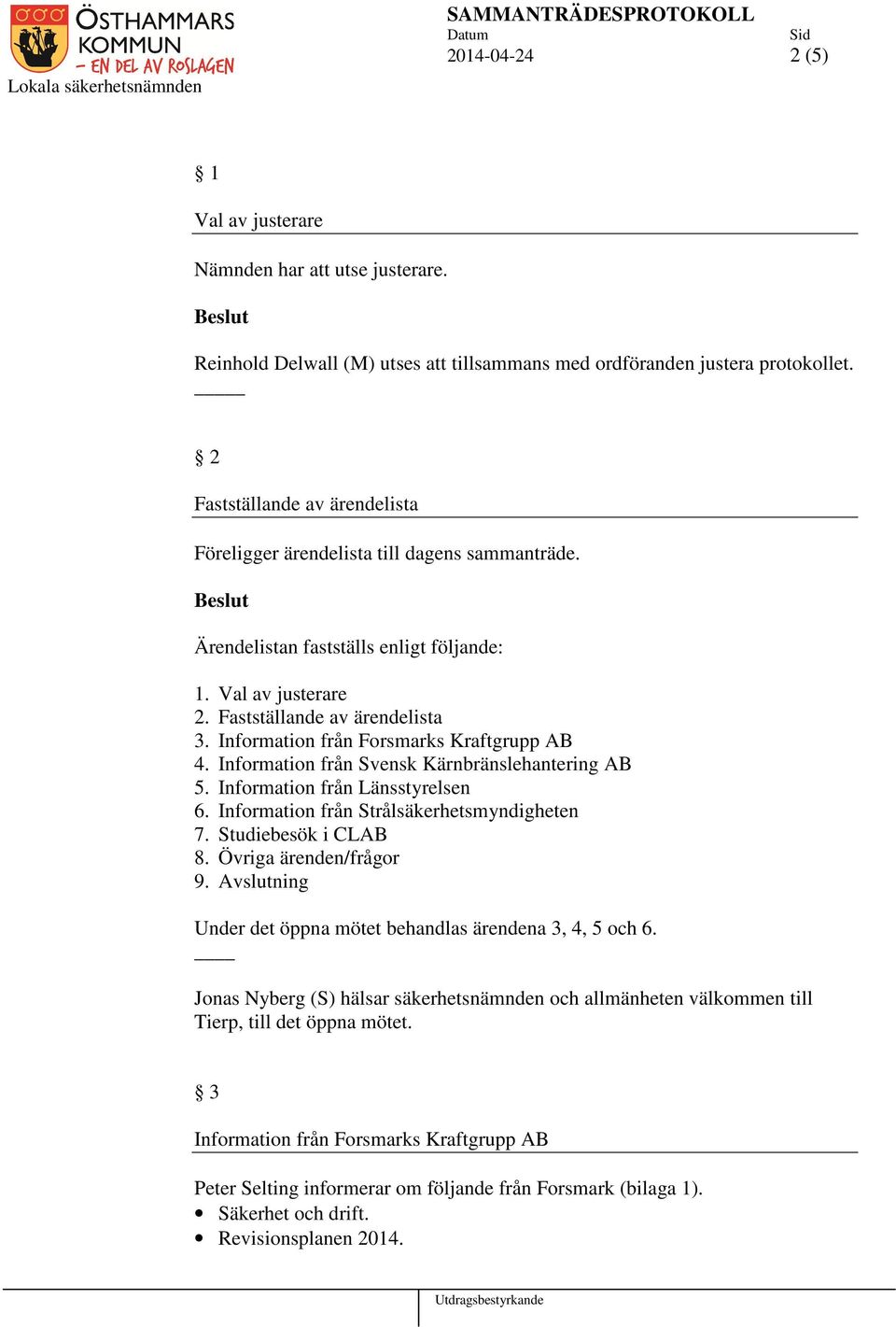 Information från Forsmarks Kraftgrupp AB 4. Information från Svensk Kärnbränslehantering AB 5. Information från Länsstyrelsen 6. Information från Strålsäkerhetsmyndigheten 7. Studiebesök i CLAB 8.